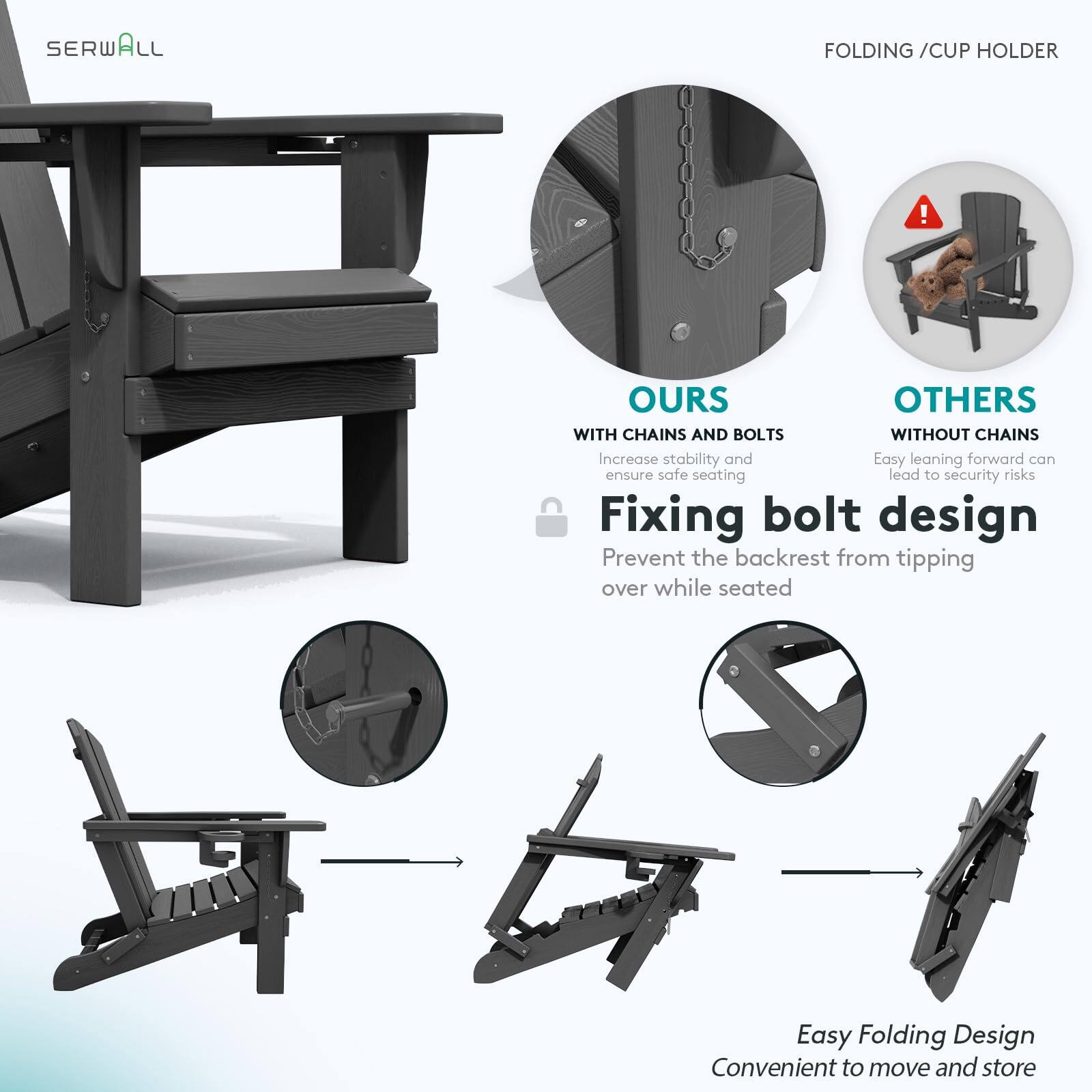 SERWALL FOLDING / CUP HOLDER

OURS
WITH CHAINS AND BOLTS
Increase stability and ensure safe seating

Fixing bolt design
Prevent the backrest from tipping over while seated

OTHERS
WITHOUT CHAINS
Easy leaning forward can lead to security risks

Easy Folding Design
Convenient to move and store