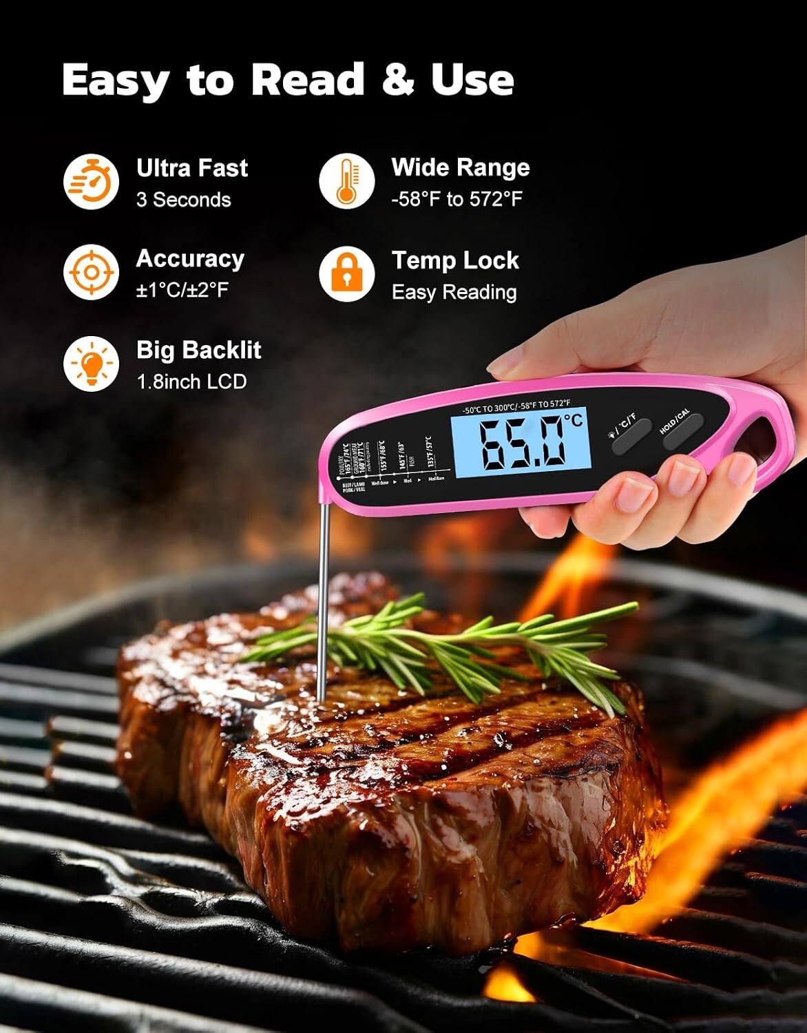 Easy to Read & Use

Ultra Fast 3 Seconds

Wide Range -58°F to 572°F

Accuracy ±1°C/±2°F

Temp Lock Easy Reading

Big Backlit 1.8-inch LCD

EVER

135°F

300°C/-58°F TO 572°F -50°C TO 300°C HOLD/CAL + / -