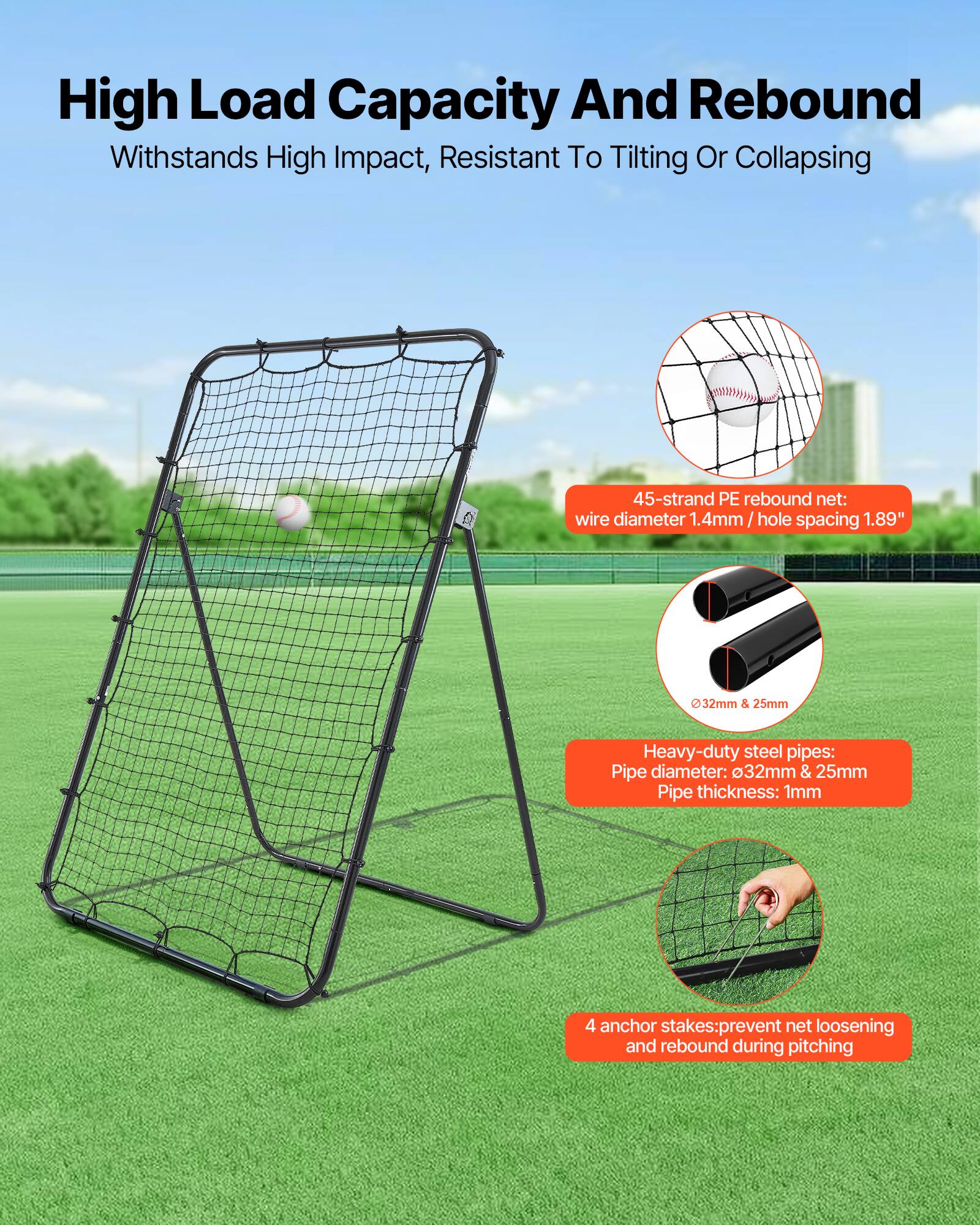 High Load Capacity And Rebound  
Withstands High Impact, Resistant To Tilting Or Collapsing  

45-strand PE rebound net:  
wire diameter 1.4mm / hole spacing 1.89"  

Heavy-duty steel pipes:  
Pipe diameter: 32mm & 25mm  
Pipe thickness: 1mm  

4 anchor stakes: prevent net loosening and rebound during pitching