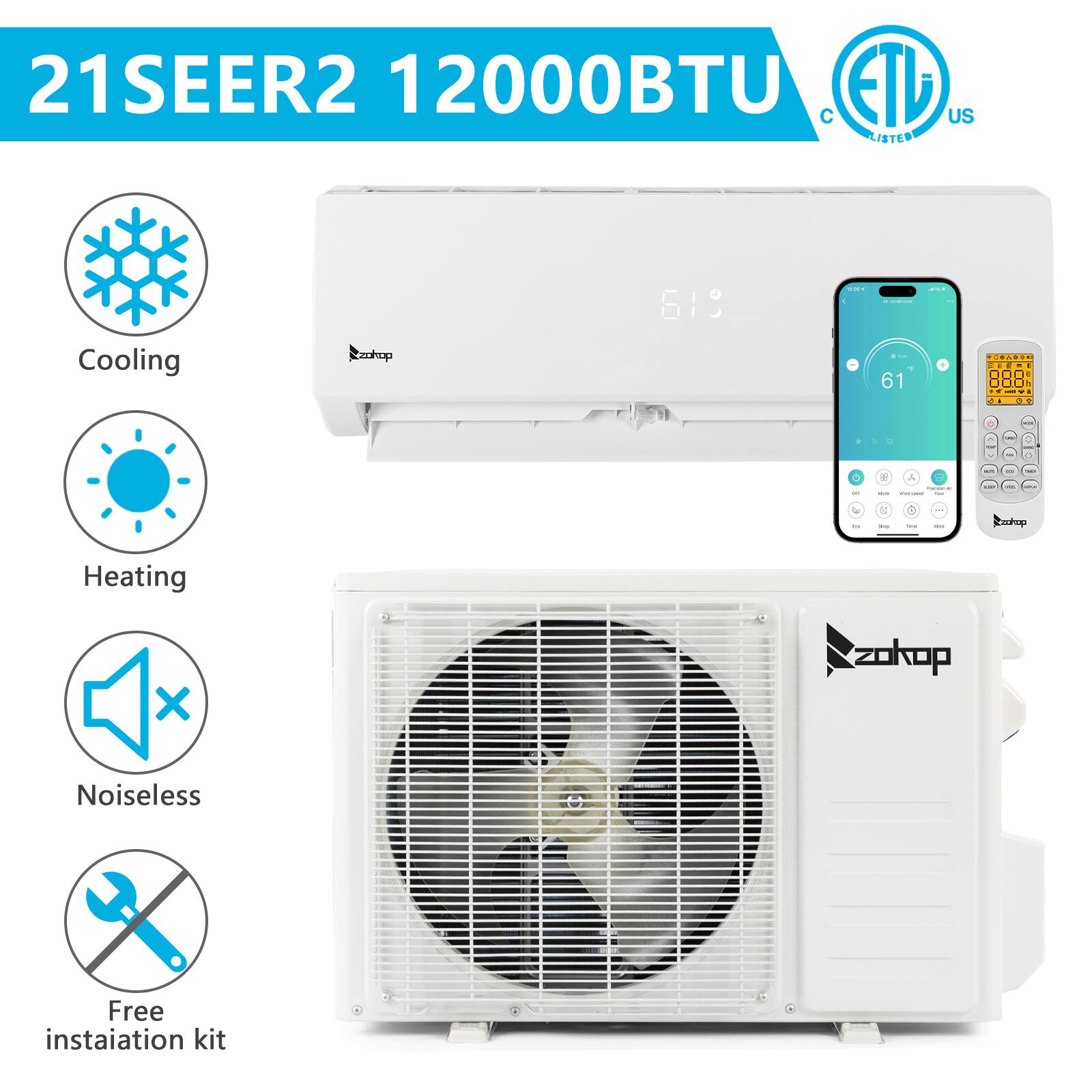 21SEER2 12000BTU  
Cooling  
Heating  
Noiseless  
Free installation kit  
ETL US Listed