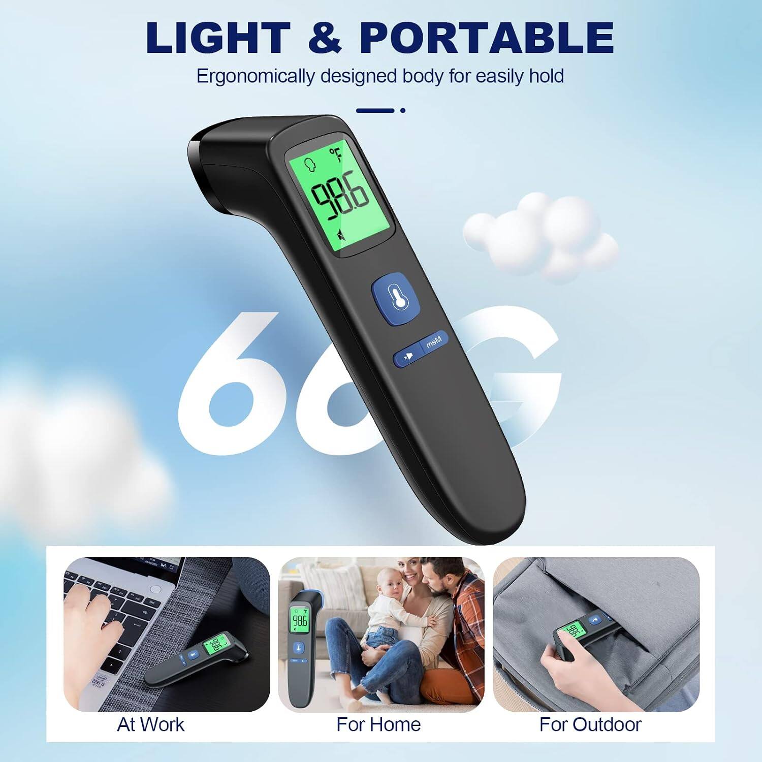 LIGHT & PORTABLE  
Ergonomically designed body for easily hold  

F 98.6 Mem 60 G  
I 1  

986  
05 986  
986  

At Work  
For Home  
For Outdoor