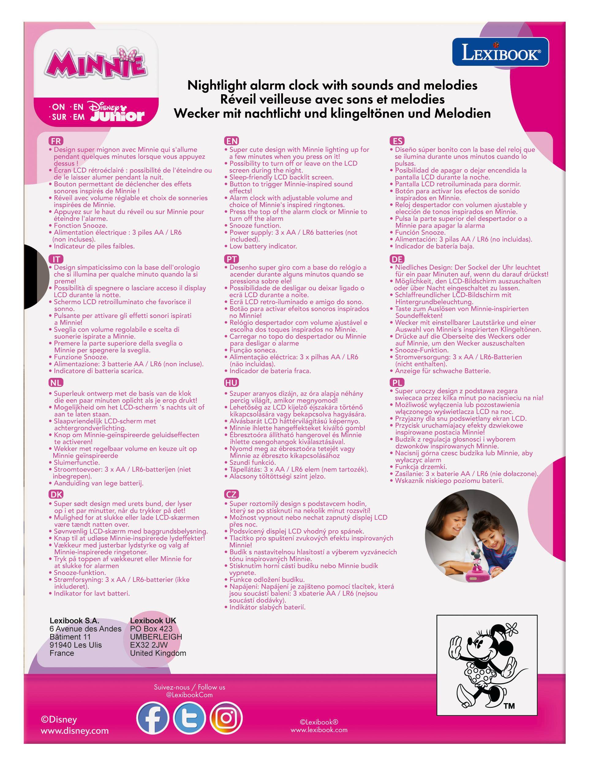 LEXIBOOK Nightlight alarm clock with sounds and melodies  
Rveil veilleuse avec sons melodies  
Wecker mit nachtlicht und klingeltnen und Melodien  
Design mignon s'allume pendant quelques lorsque appuyez rtroclair possibilit l'teindre pendant permettant dclencher inspirs sonneries inspires teindre l'alarme.  
Fonction Snooze. Alimentation lectrique incluses). Indicateur design lighting  
Possibility adjustable Minnie's inspired Snooze function. supply: batteries included). battery indicator.  
d durante minutos Posibilidad encendida pantalla Pantalla retroiluminada despertador volumen ajustable eleccin inspirados superior despertador Funcin Alimentacin: Indicador simpaticissimo illumina qualche quando Possibilit spegnere display durante Schermo retroilluminato favorisce Pulsante attivare ispirati Minniel Sveglia regolabile suonerie superiore sveglia spegnere Funzione Snooze. Alimentazione: batterie Indicatore  
Design relgio acender minutos quando Po

MINNIE  
Nightlight alarm clock with sounds and melodies  
Reveil veilleuse