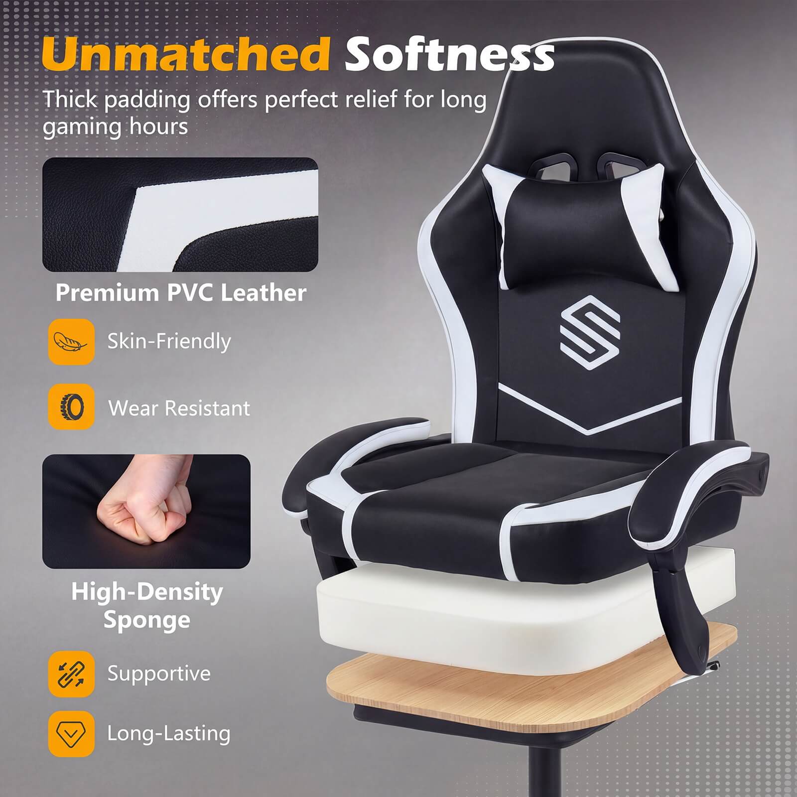 Unmatched Softness  
Thick padding offers perfect relief for long gaming hours  

Premium PVC Leather  
Skin-Friendly  
Wear Resistant  

High-Density Sponge  
Supportive  
Long-Lasting