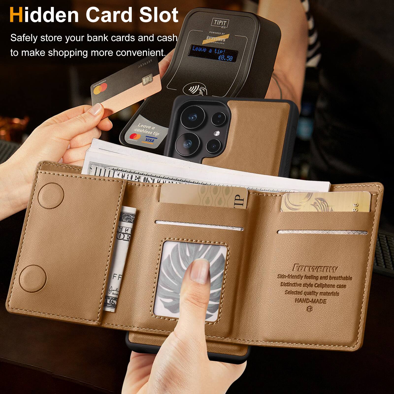 Hidden Card Slot  
Safely store your bank cards and cash to make shopping more convenient.

Leave a cashless tip!  
VISA

Skin-friendly feeling and breathable  
Distinctive style Cellphone case  
Selected quality materials  
HAND-MADE

FORWENNY