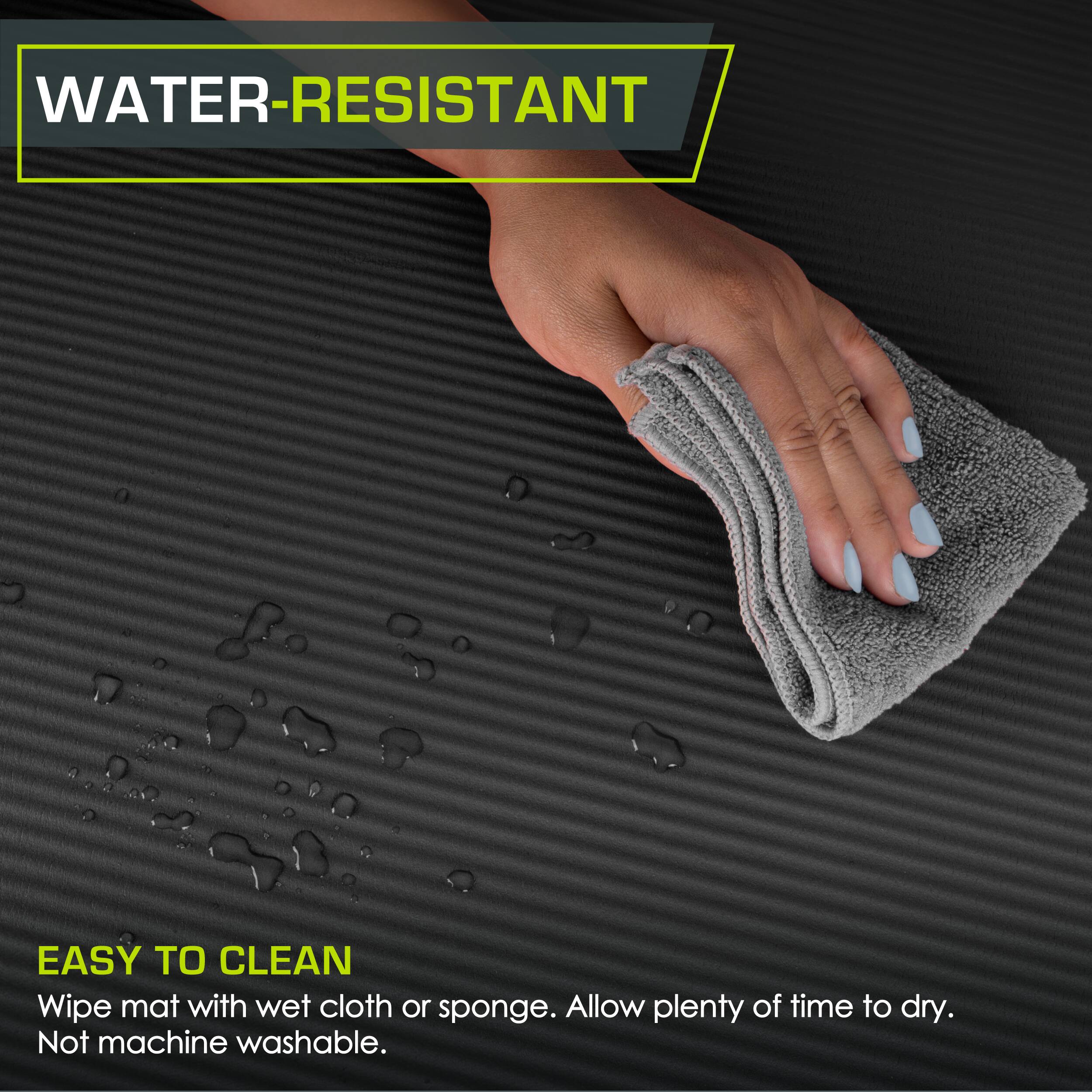 WATER-RESISTANT
EASY TO CLEAN
Wipe mat with wet cloth or sponge. Allow plenty of time to dry. Not machine washable.
