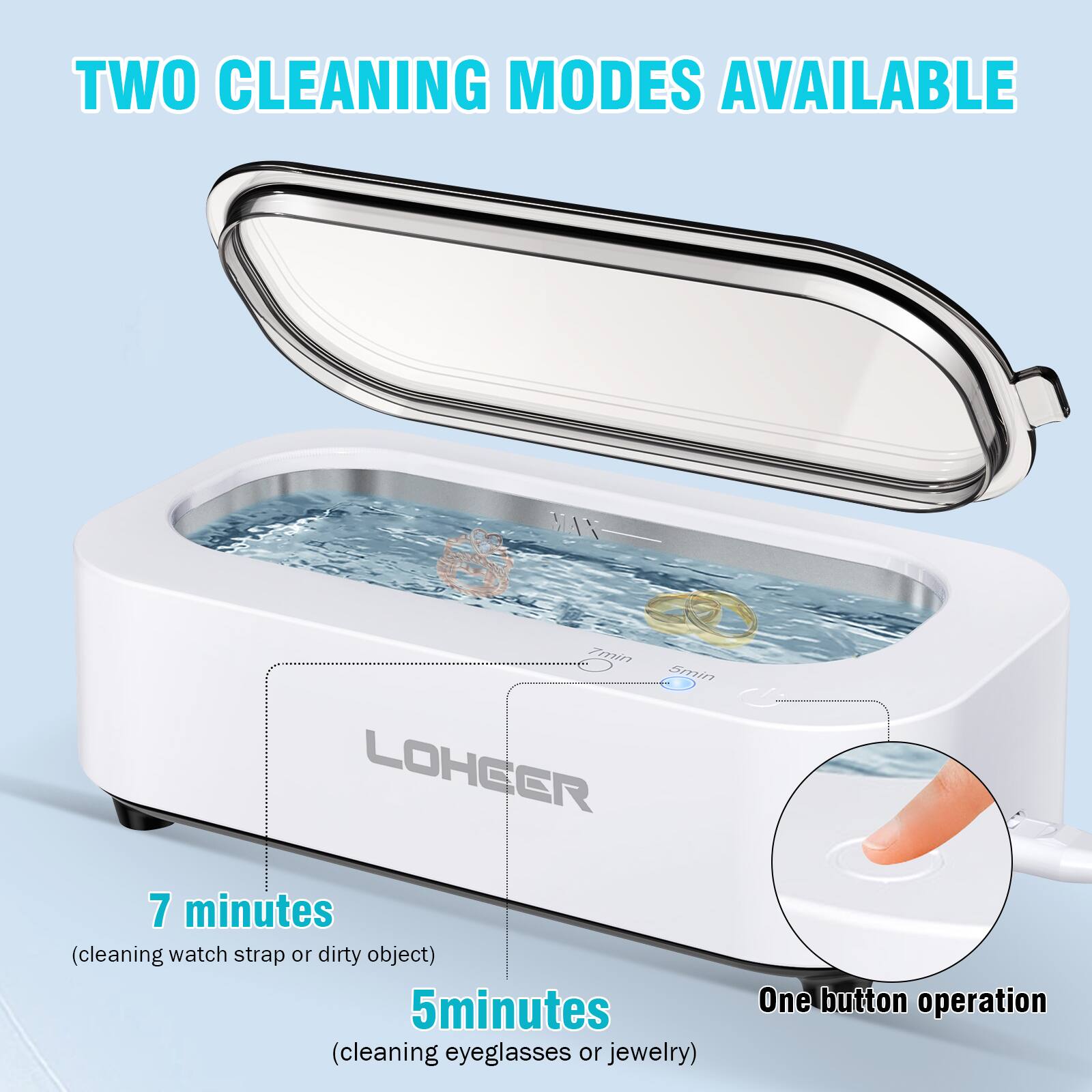 TWO CLEANING MODES AVAILABLE

MAX 7 minutes (cleaning watch strap or dirty object)
5 minutes (cleaning eyeglasses or jewelry)

One button operation