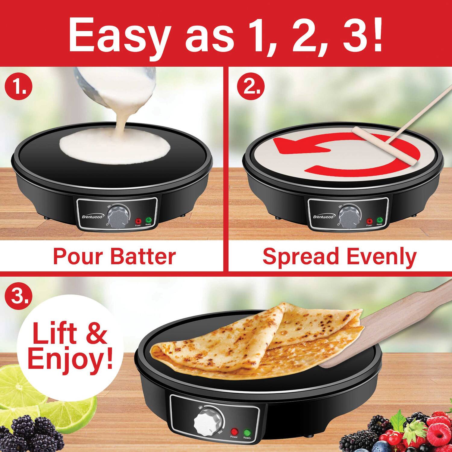 Easy as 1, 2, 3!

1. Pour Batter
2. Spread Evenly
3. Lift & Enjoy!