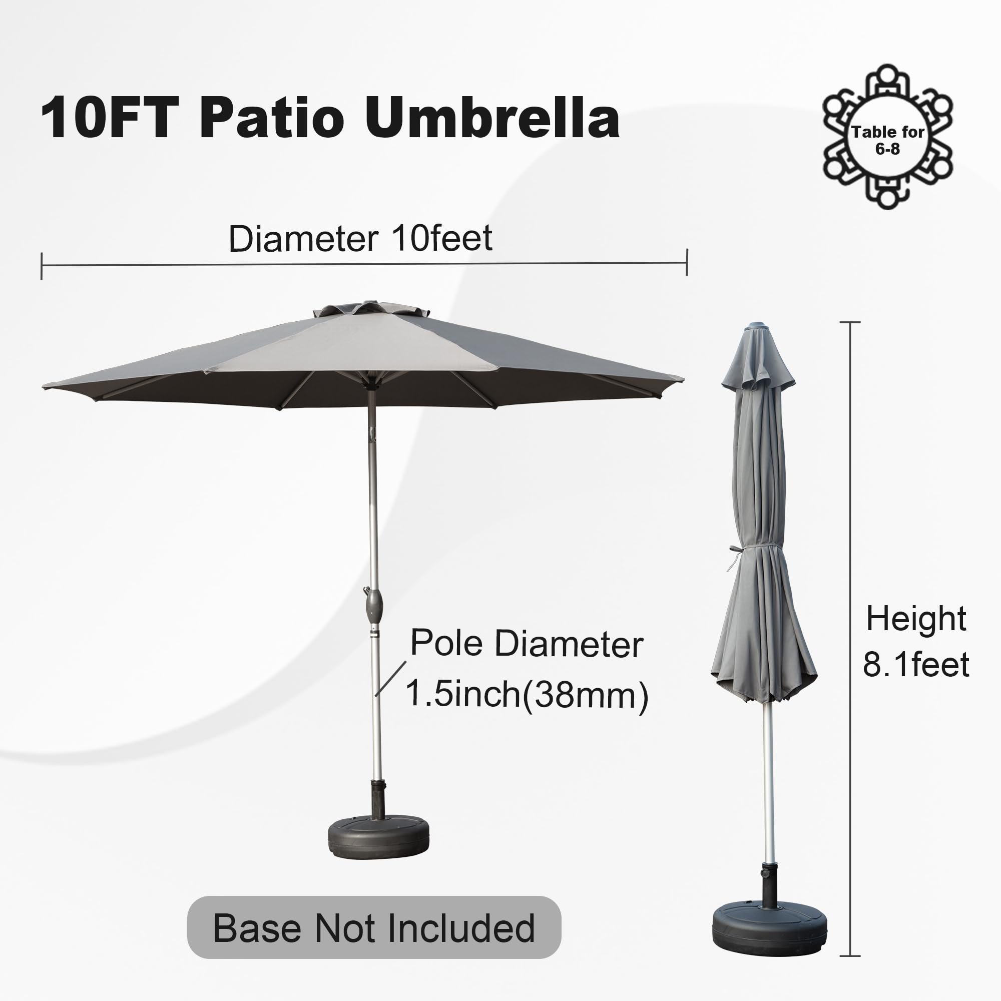10FT Patio Umbrella

- Diameter: 10 feet
- Pole Diameter: 1.5 inches (38mm)
- Height: 8.1 feet
- Base Not Included

Table for 6-8