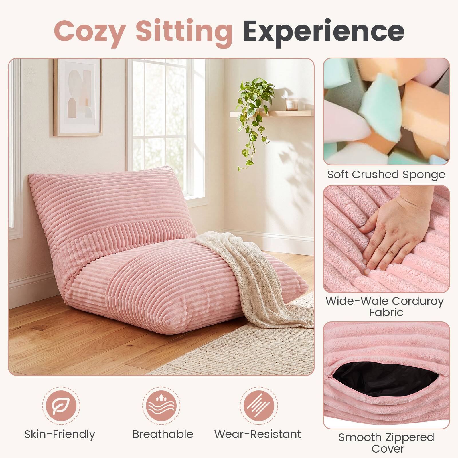 Cozy Sitting Experience

- Soft Crushed Sponge
- Wide-Wale Corduroy Fabric
- Skin-Friendly
- Breathable
- Wear-Resistant
- Smooth Zippered Cover