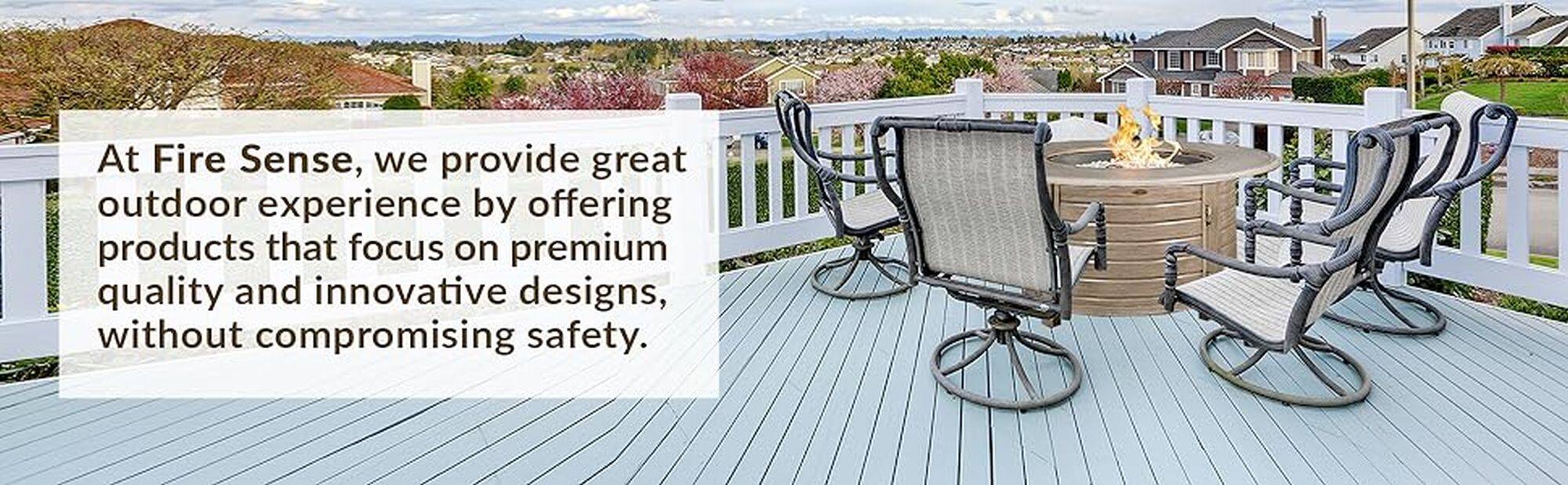 At Fire Sense, we provide a great outdoor experience by offering products that focus on premium quality and innovative designs, without compromising safety.
