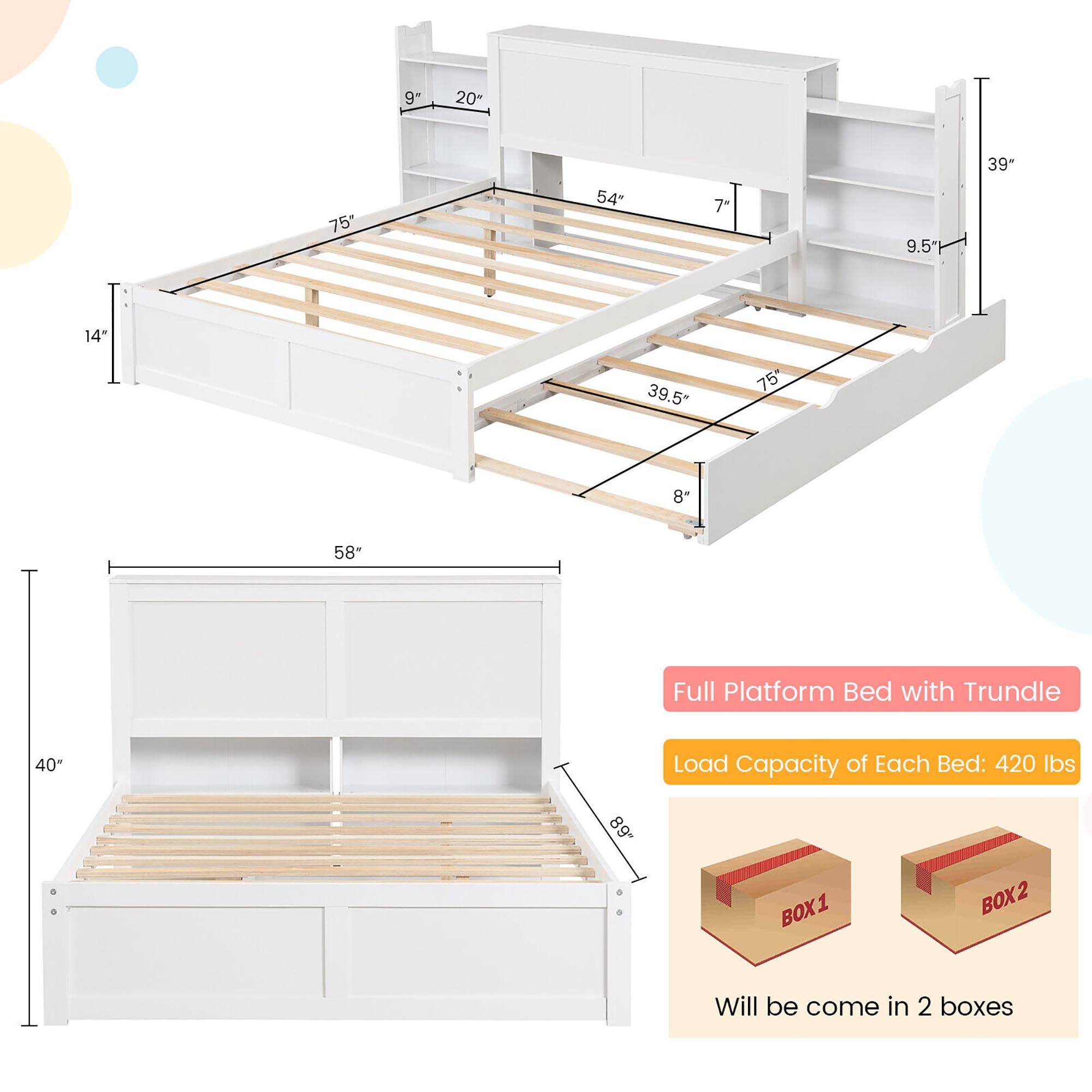 Full Platform Bed with Trundle

Load Capacity of Each Bed: 420 lbs

Will be come in 2 boxes

BOX1 BOX2

Dimensions:
- 9" x 20"
- 75" x 54"
- 14" x 39.5"
- 8" x 58"
- 40" x 39"
- 7" x 9.5"