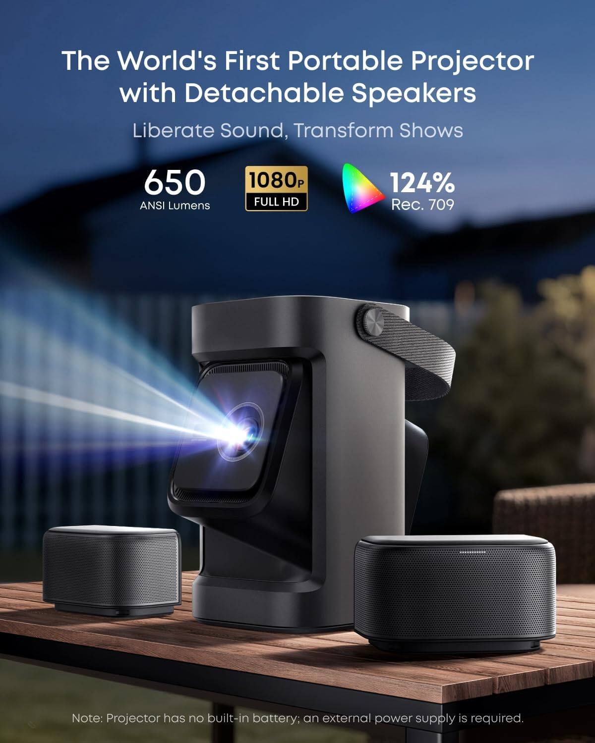 The World's First Portable Projector with Detachable Speakers  
Liberate Sound, Transform Shows  

650 ANSI Lumens  
1080p FULL HD  
124% Rec. 709  

Note: Projector has no built-in battery; an external power supply is required.