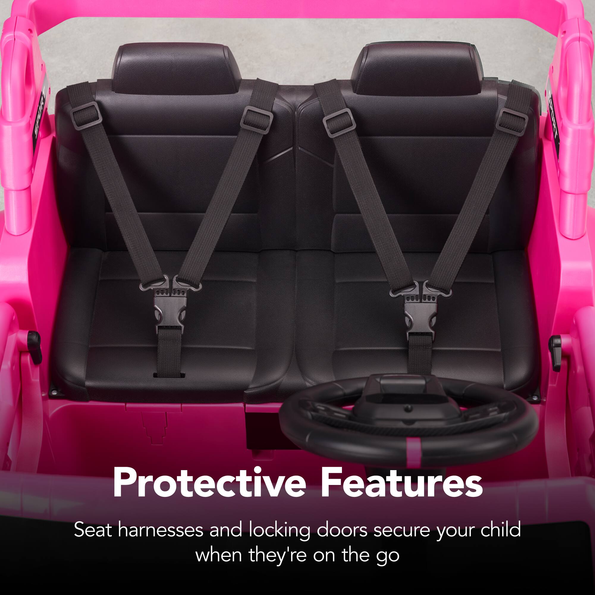 Protective Features  
Seat harnesses and locking doors secure your child when they're on the go