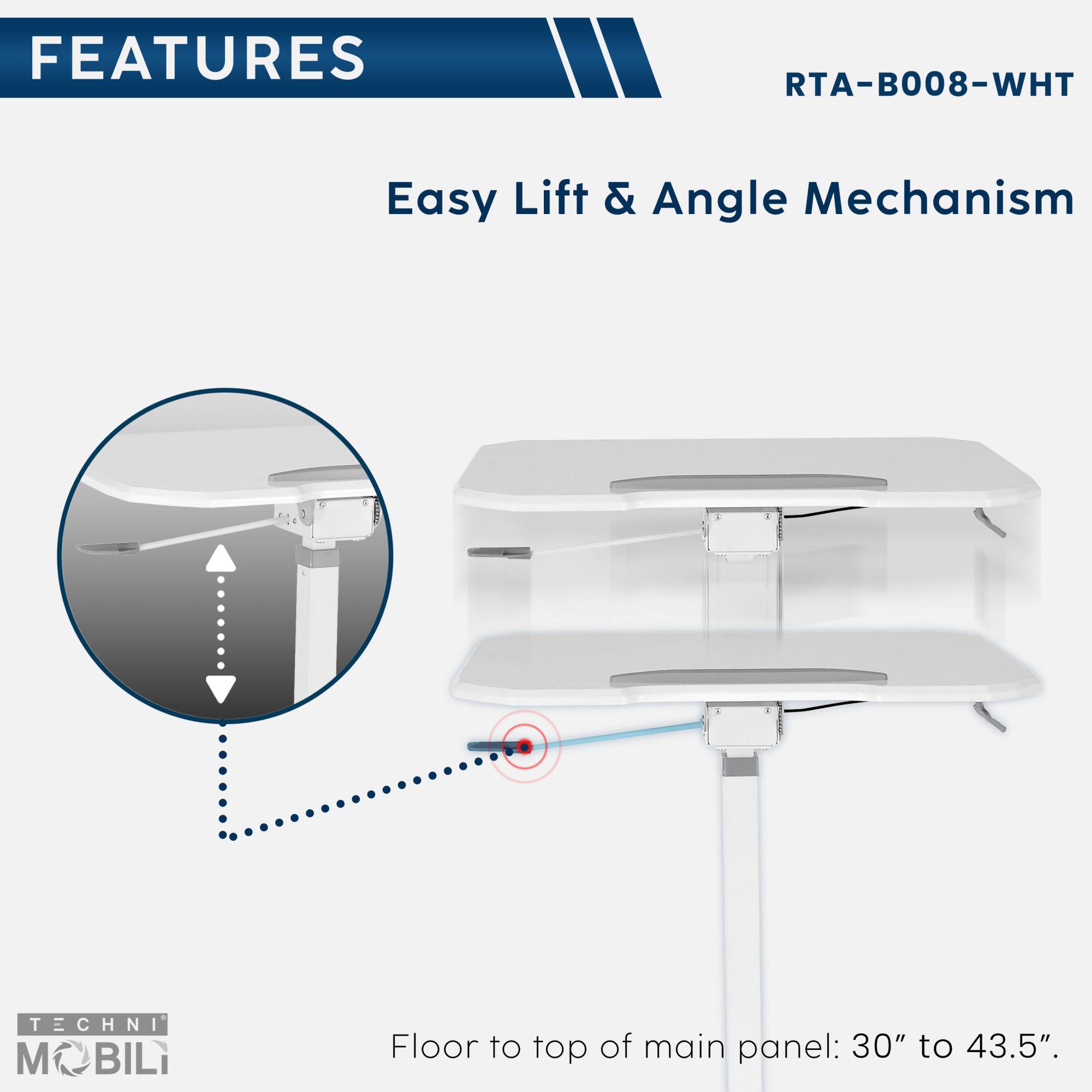 **FEATURES**  
RTA-B008-WHT  

Easy Lift & Angle Mechanism  

Floor to top of main panel: 30" to 43.5"