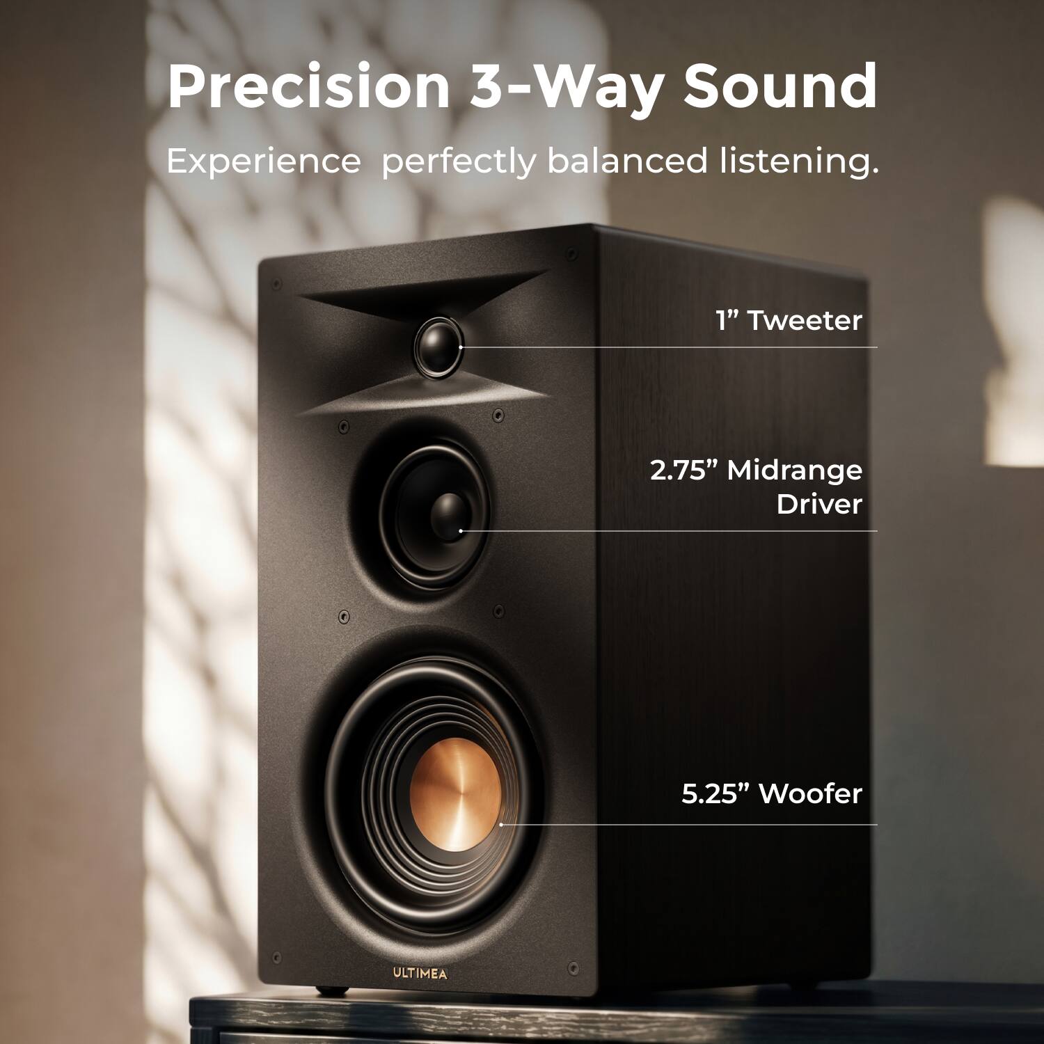 Precision 3-Way Sound  
Experience perfectly balanced listening.  
1" Tweeter  
2.75" Midrange Driver  
5.25" Woofer  
ULTIMEA