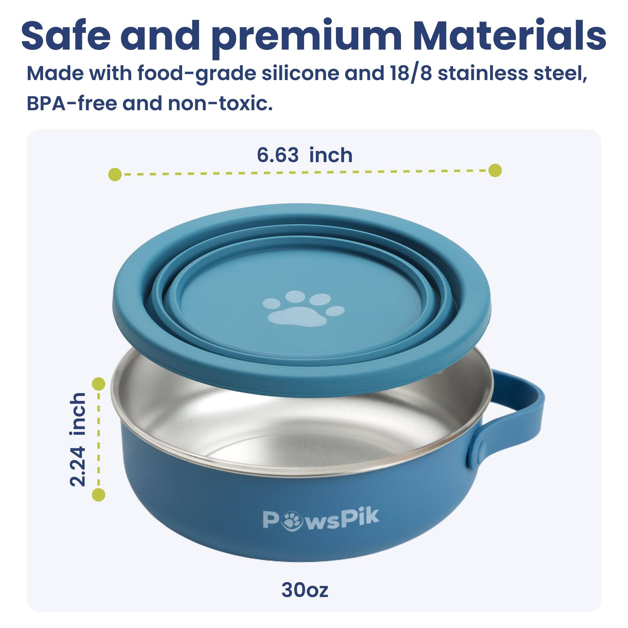 Safe and premium Materials  
Made with food-grade silicone and 18/8 stainless steel, BPA-free and non-toxic.  

6.63 inch  
2.24 inch  
PawsPik  
30oz