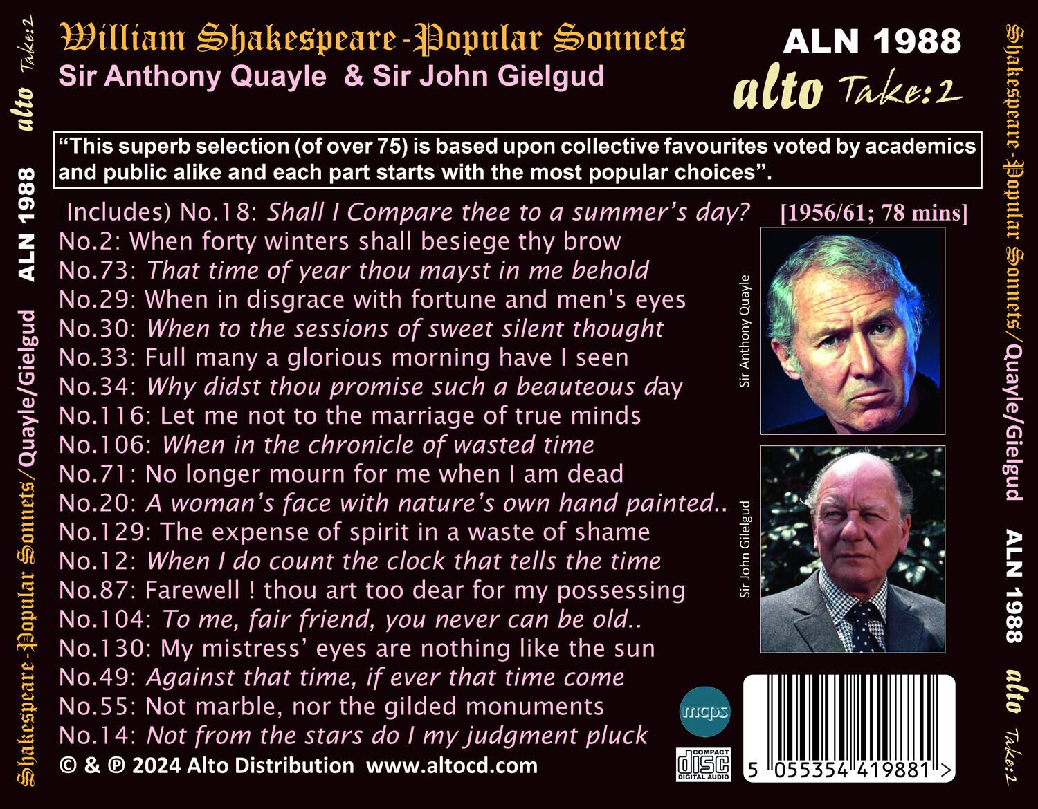 **William Shakespeare - Popular Sonnets**  
**Sir Anthony Quayle & Sir John Gielgud**  

**ALN 1988**  
**alto Take:2**  

"This superb selection (of over 75) is based upon collective favourites voted by academics and public alike and each part starts with the most popular choices".  

**Includes:**  
No.18: Shall I Compare thee to a summer's day?  
No.2: When forty winters shall besiege thy brow  
No.73: That time of year thou mayst in me behold  
No.29: When in disgrace with fortune and men's eyes  
No.30: When to the sessions of sweet silent thought  
No.33: Full many a glorious morning have I seen  
No.34: Why didst thou promise such a beauteous day  
No.116: Let me not to the marriage of true minds  
No.106: When in the chronicle of wasted time  
No.71: No longer mourn for me when I am dead  
No.20: A woman's face with nature's own hand painted  
No.129: The expense of spirit in