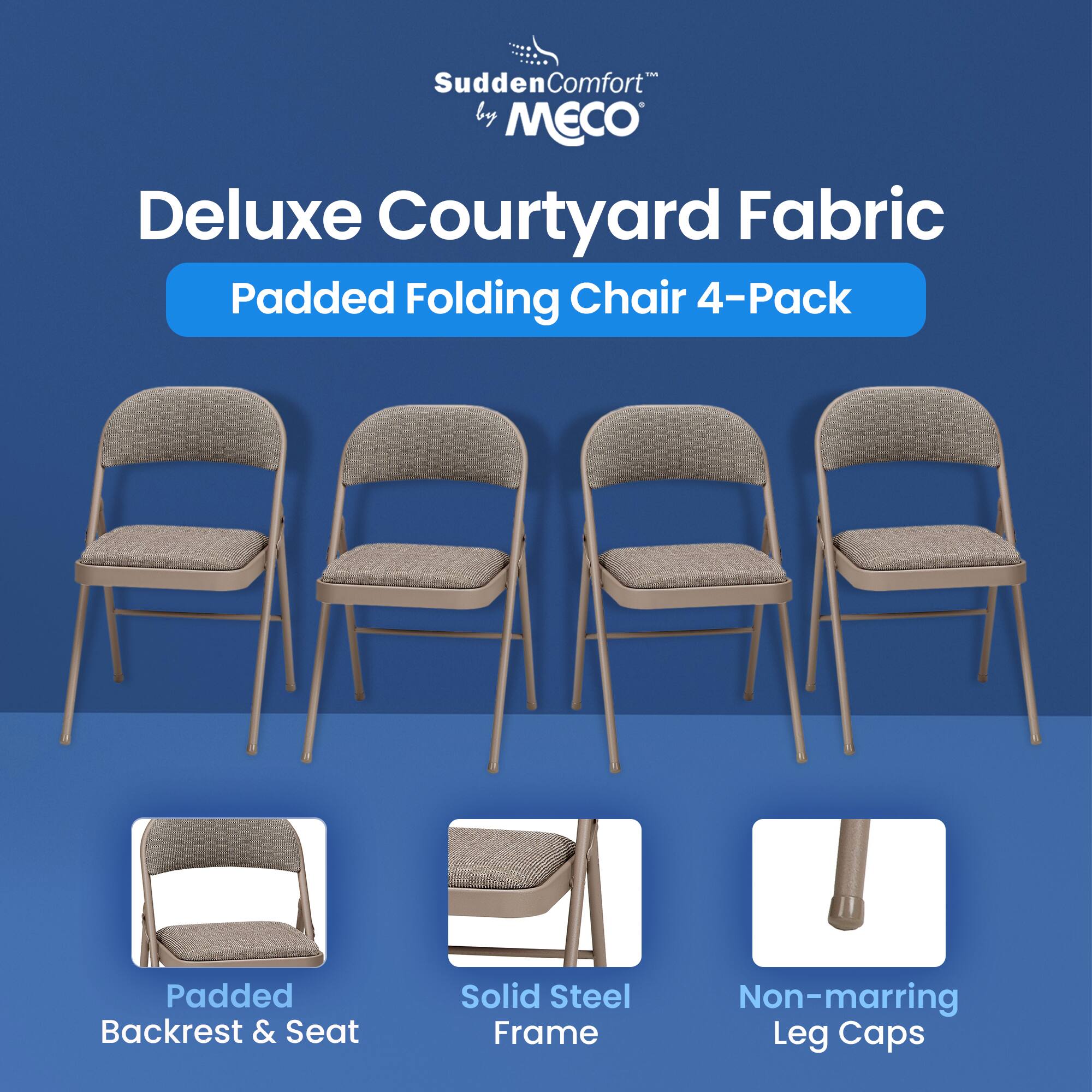 - SuddenComfort™ by MECO Deluxe Courtyard Fabric Padded Folding Chair 4-Pack
- Padded Backrest & Seat
- Solid Steel Frame
- Non-marring Leg Caps
