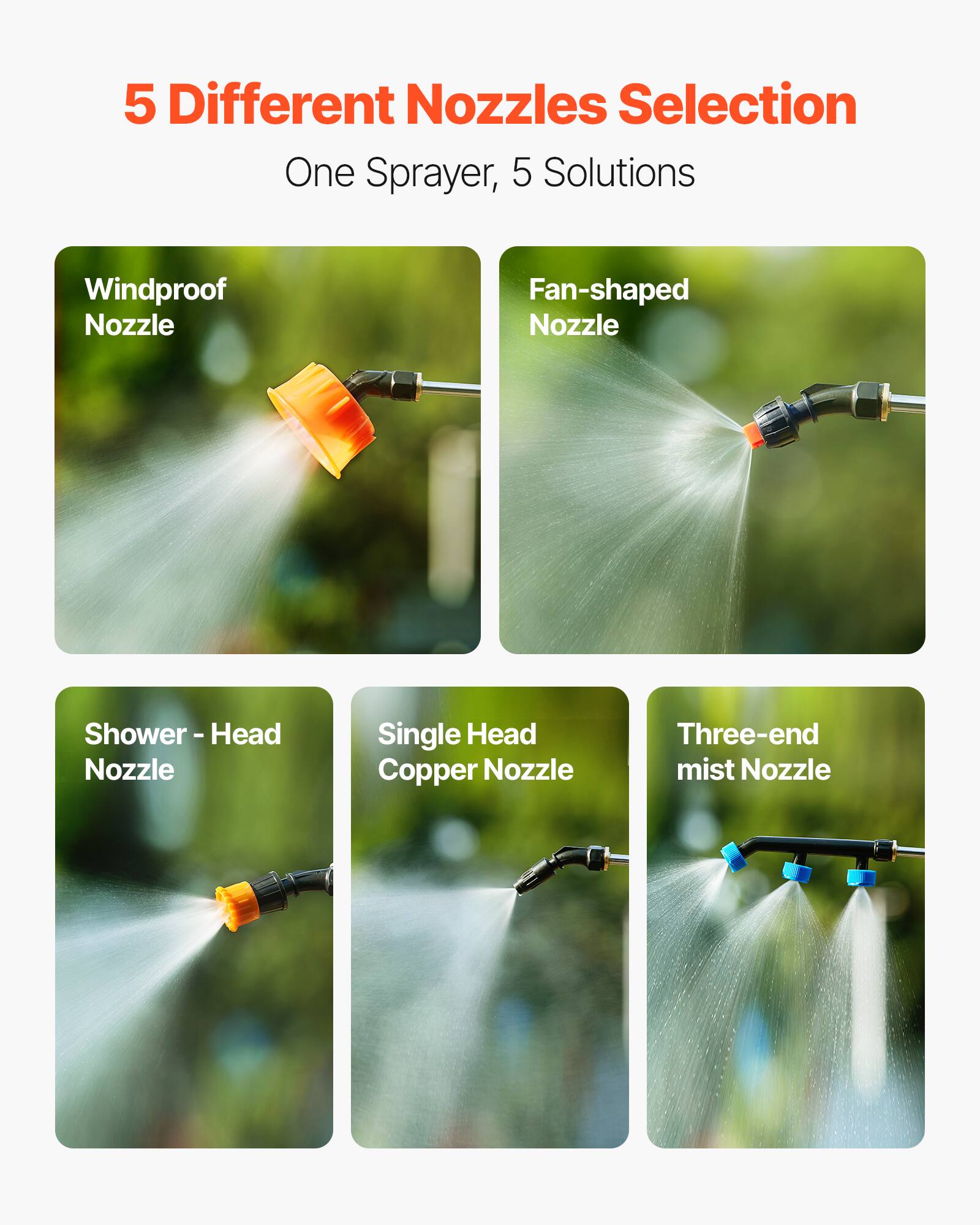 5 Different Nozzles Selection One Sprayer, 5 Solutions
Windproof Nozzle
Fan-shaped Nozzle
Shower - Head Nozzle
Single Head Copper Nozzle
Three-end mist Nozzle
