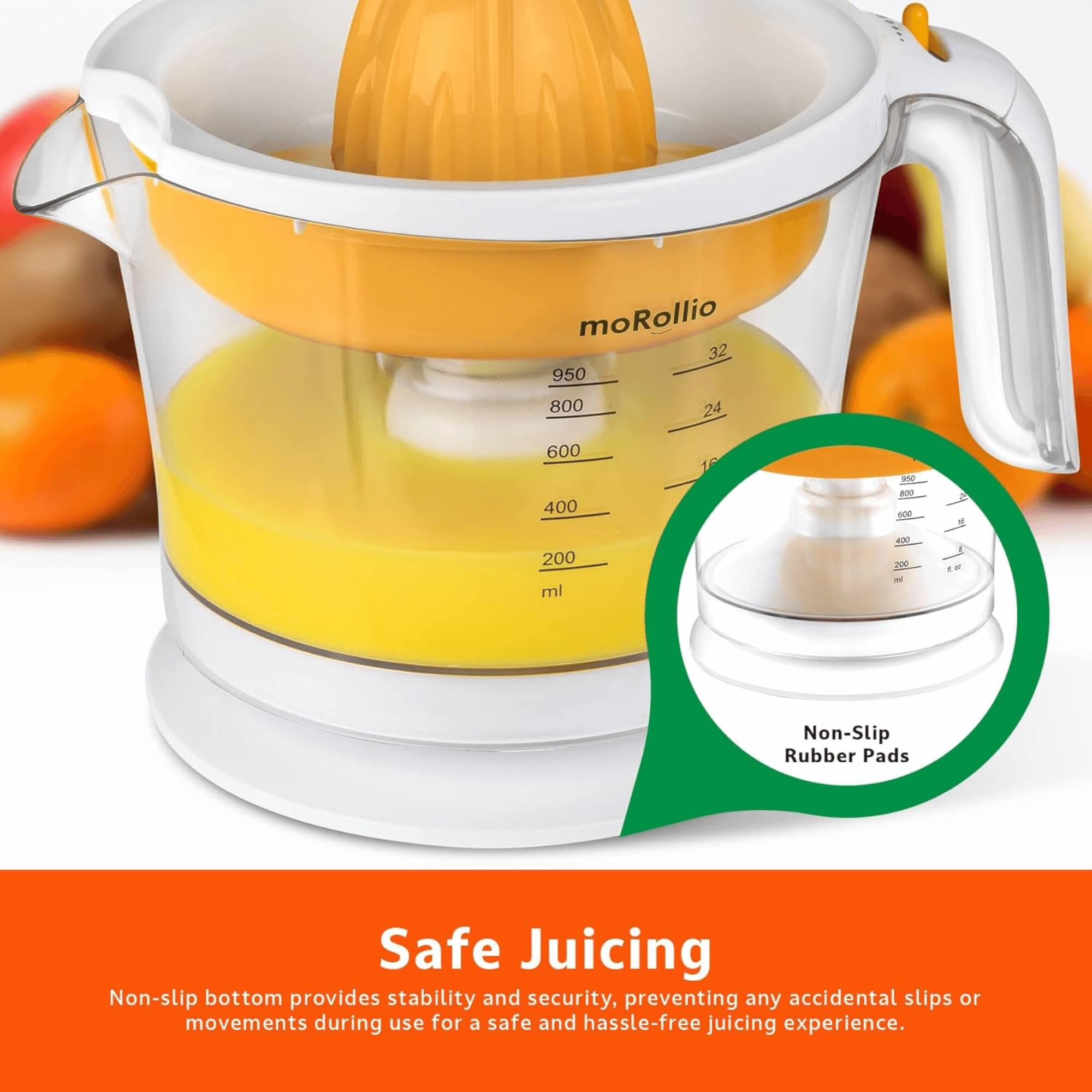 moRollio 32 950 800 24 600 400 10 2 Pa - 200 ml

Non-Slip Rubber Pads

Safe Juicing

Non-slip bottom provides stability and security, preventing any accidental slips or movements during use for a safe and hassle-free juicing experience.