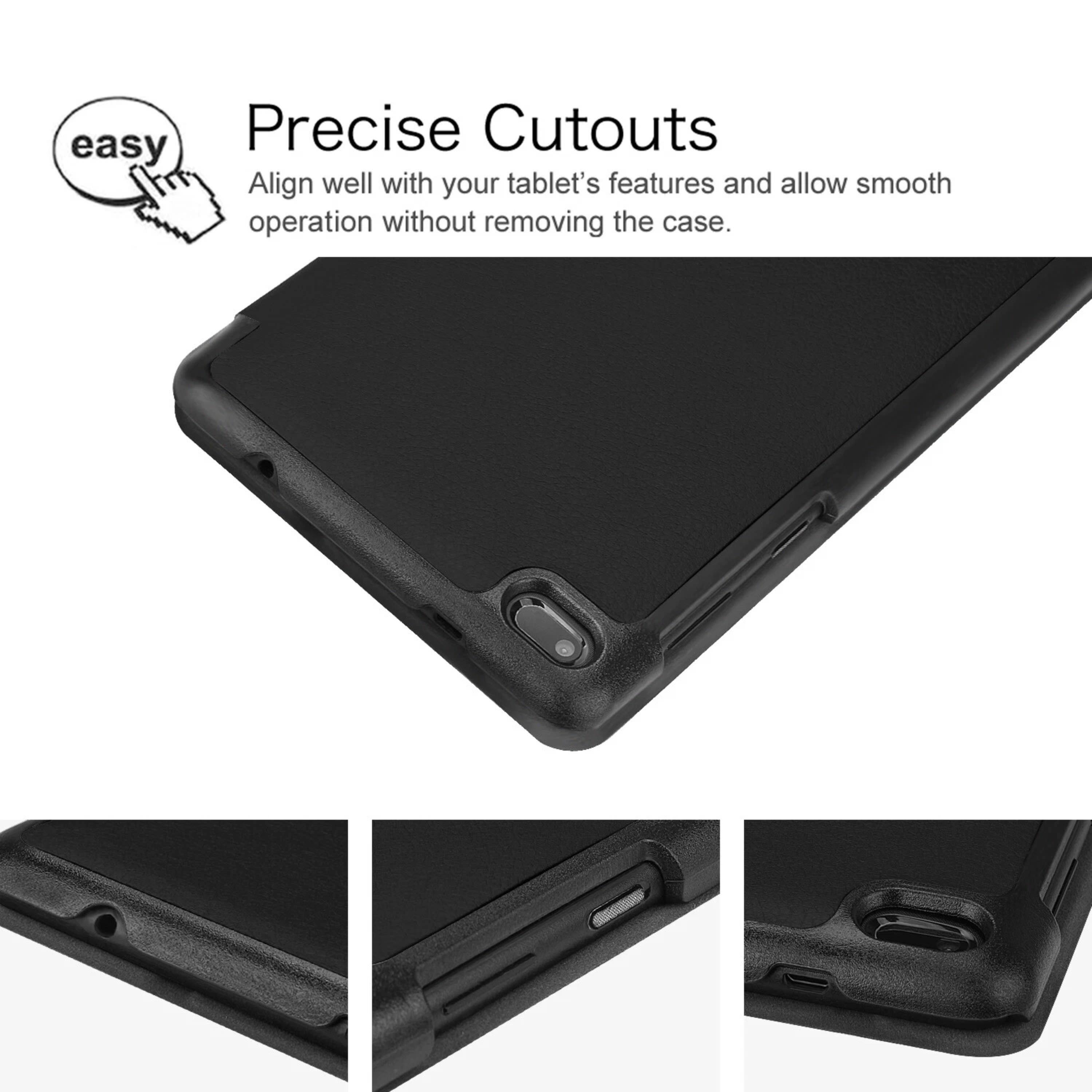 Precise Cutouts  
Align well with your tablet's features and allow smooth operation without removing the case.