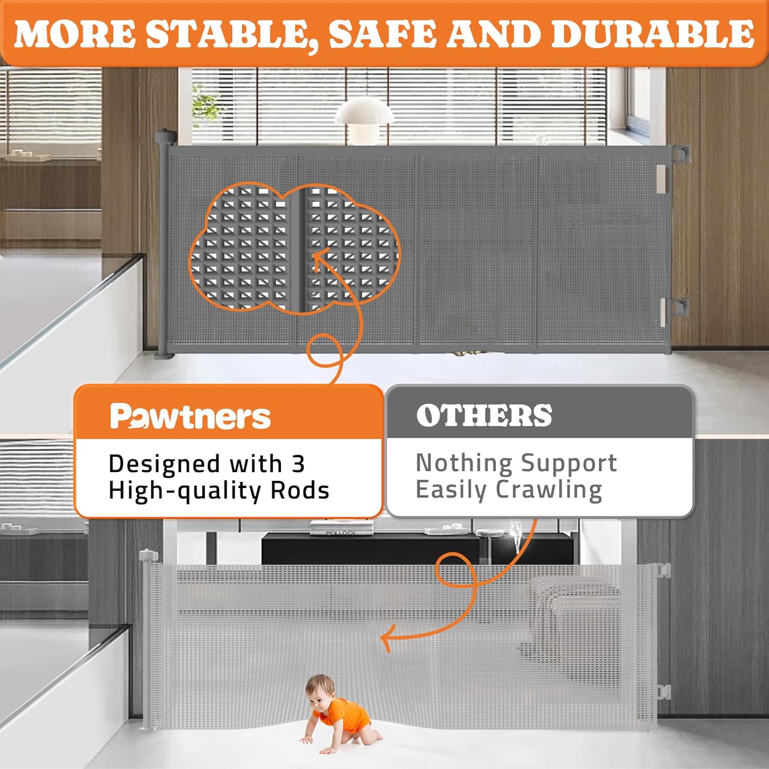 MORE STABLE, SAFE AND DURABLE

Pawtners  
Designed with 3 High-quality Rods

OTHERS  
Nothing Support Easily Crawling
