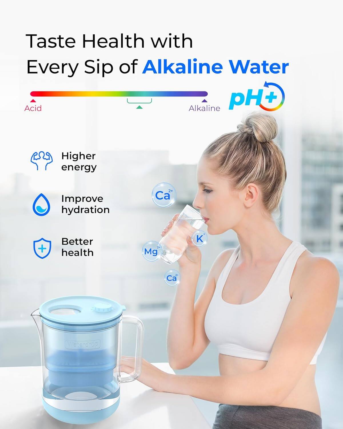 Taste Health with Every Sip of Alkaline Water  
pH+  
Acid Alkaline  
Higher energy  
Improve hydration  
Better health  
Ca²⁺  
Mg²⁺  
K⁺  
Ca²⁺
