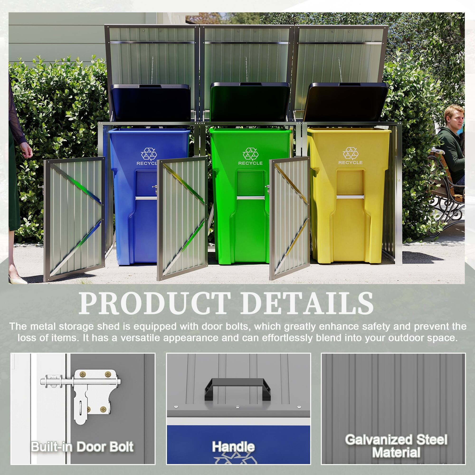 RECYCLE RECYCLE RECYCLE

PRODUCT DETAILS

The metal storage shed is equipped with door bolts, which greatly enhance safety and prevent the loss of items. It has a versatile appearance and can effortlessly blend into your outdoor space.

- Built-in Door Bolt Handle
- Galvanized Steel Material