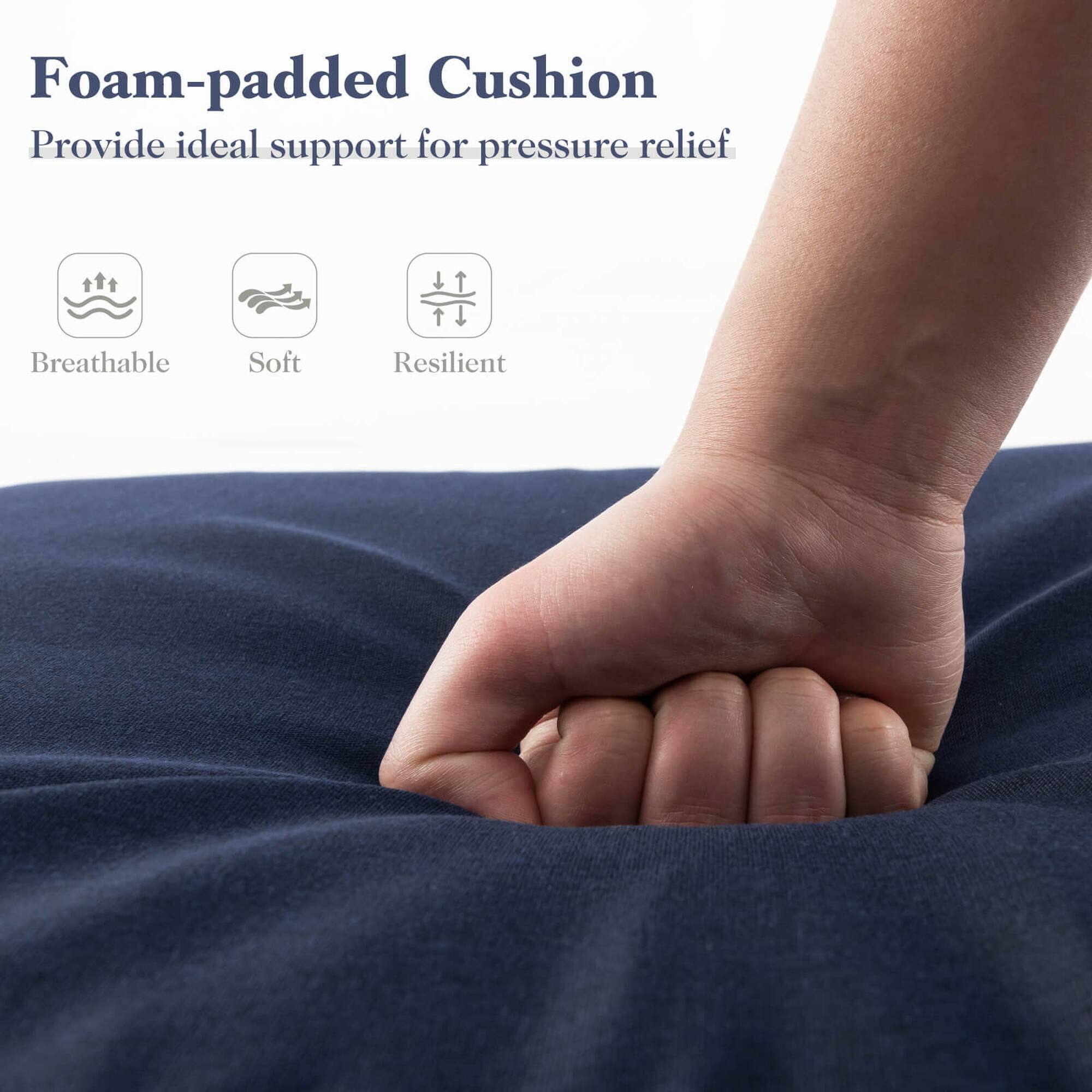 Foam-padded Cushion  
Provide ideal support for pressure relief  

Breathable  
Soft  
Resilient