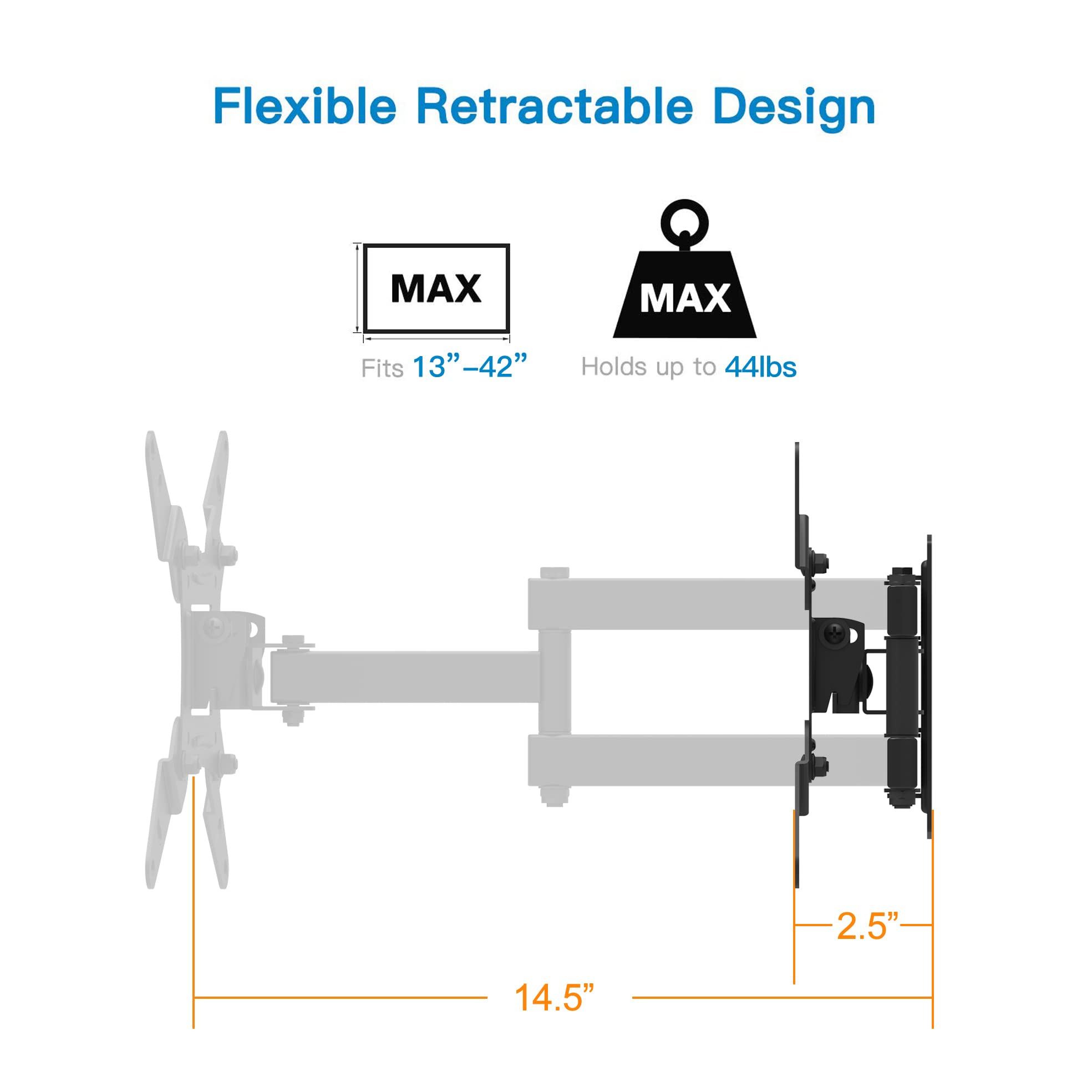 Flexible Retractable Design  
MAX  
Fits 13" - 42"  
Holds up to 44lbs  
2.5"  
14.5"