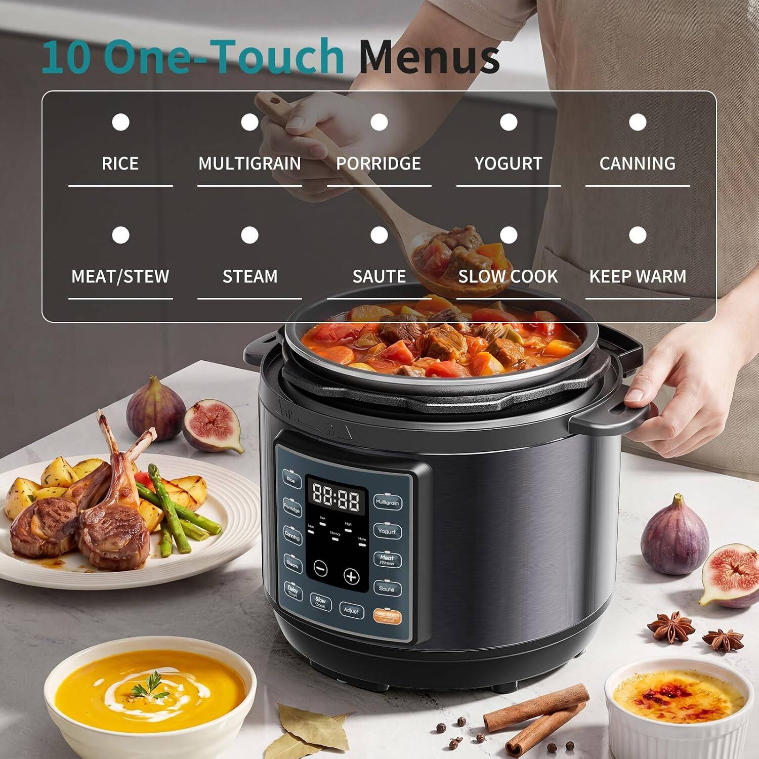 10 One-Touch Menus

- RICE
- MULTIGRAIN
- PORRIDGE
- YOGURT
- CANNING
- MEAT/STEW
- STEAM
- SAUTE
- SLOW COOK
- KEEP WARM