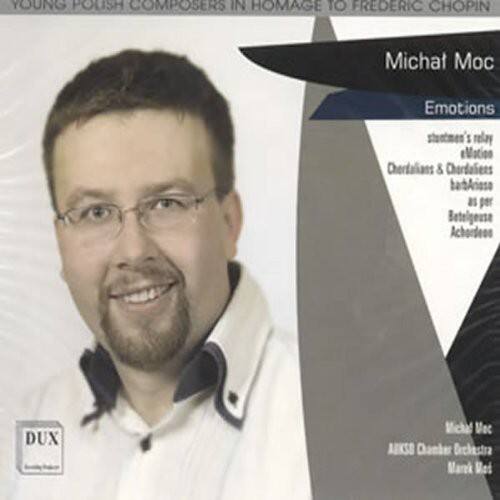 YOUNG POLISH COMPOSERS IN HOMAGE TO FREDERIC CHOPIN

Michał Moc

Emotions
stuntmen's melody
Chordalians & Chordaliens
babArisse
per Betelgeuse
Achordeon

DUX
AUKSO Chamber Orchestra
Marek Moś