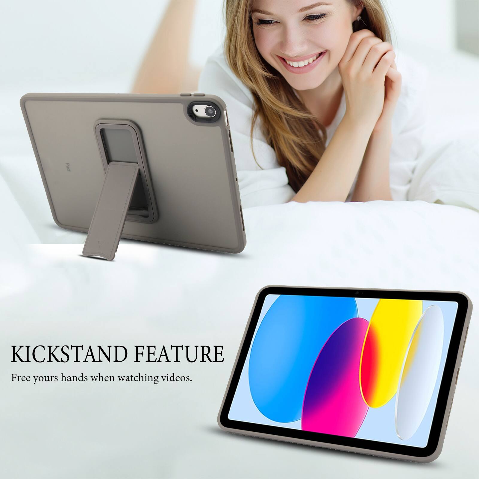 KICKSTAND FEATURE  
Free your hands when watching videos.