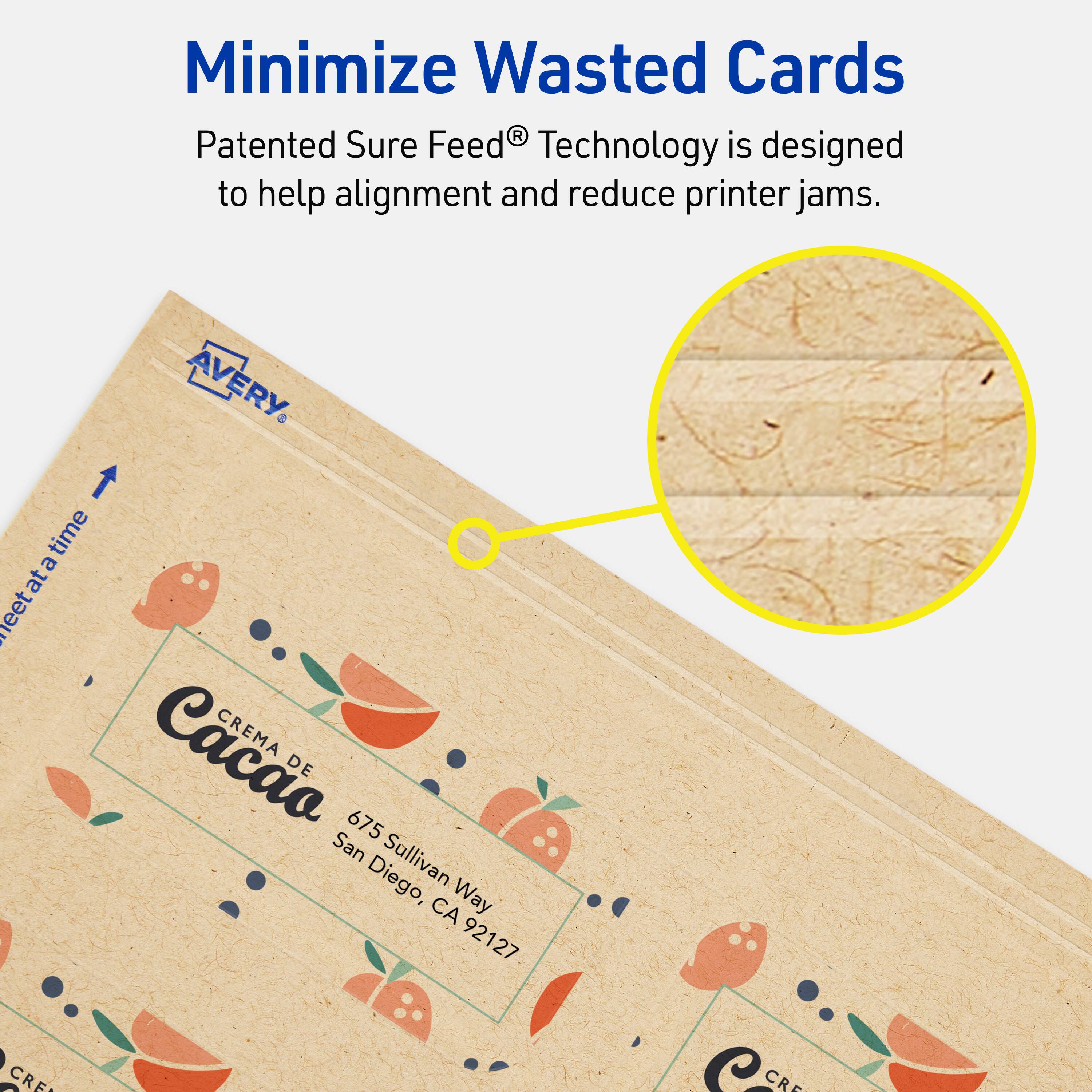 Minimize Wasted Cards

Patented Sure Feed® Technology is designed to help alignment and reduce printer jams.

AVERY

CREMA DE Cacao  
675 Sullivan Way  
San Diego, CA 92127