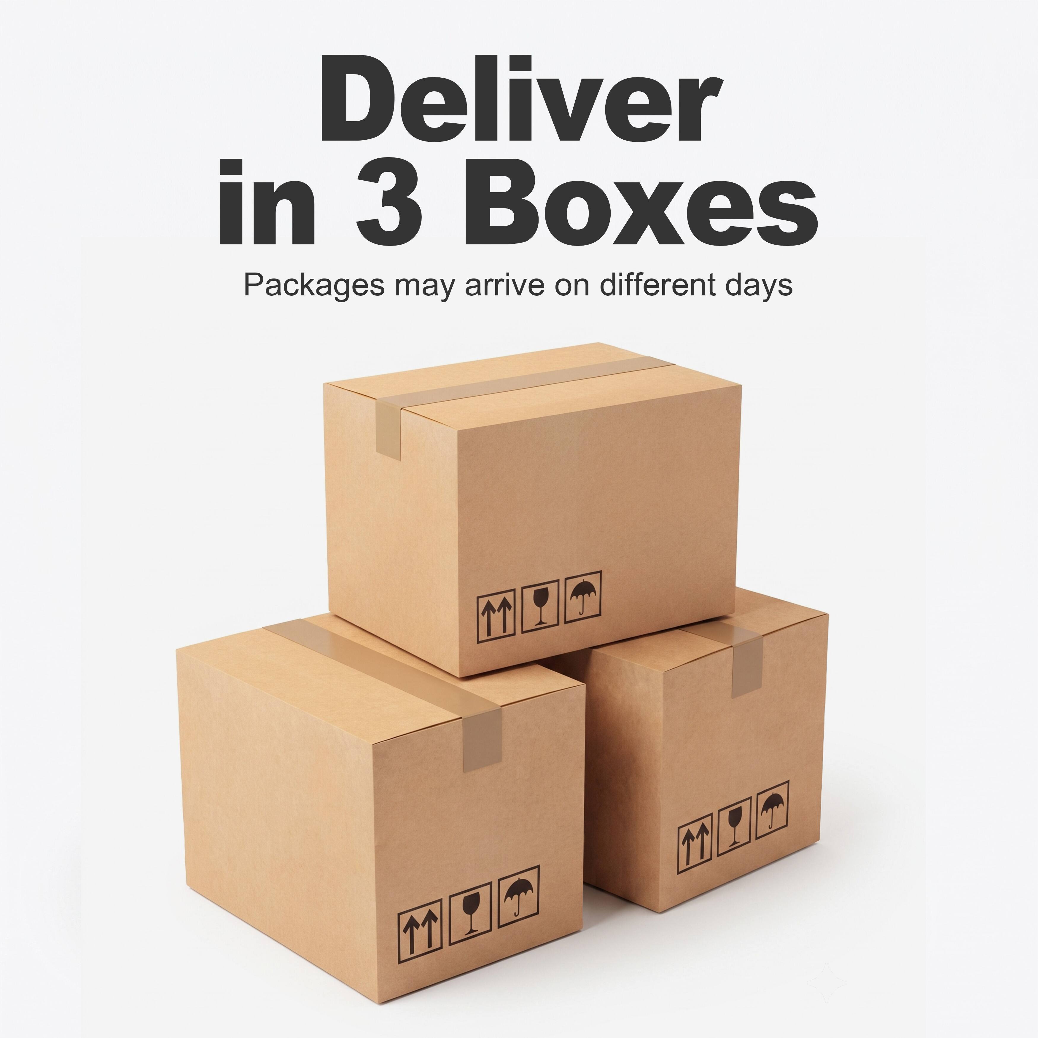 Deliver in 3 Boxes  
Packages may arrive on different days