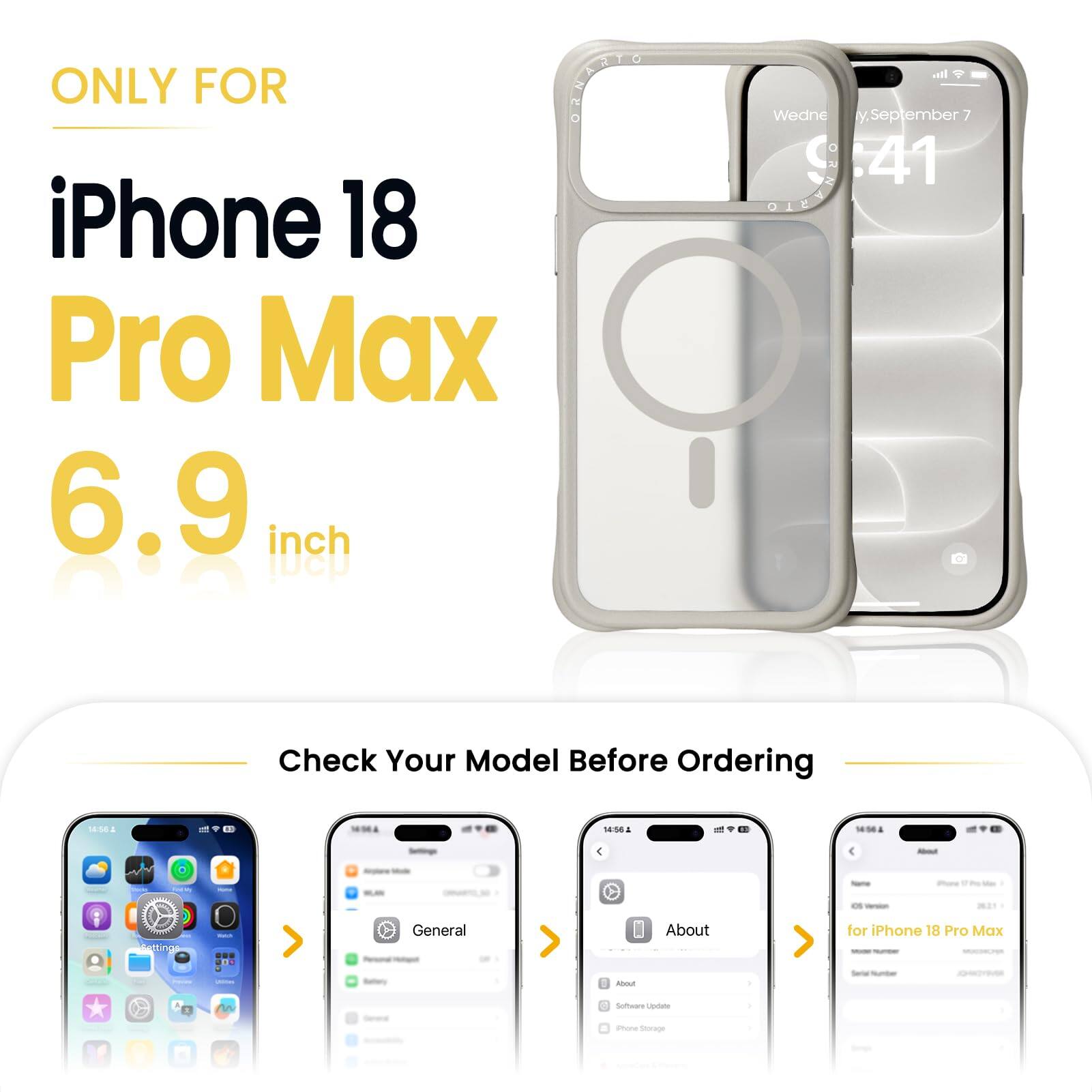 ONLY FOR  
iPhone 18 Pro Max  
6.9 inch  

Check Your Model Before Ordering  

14:58  
14:56  
14:56  

About  
Getting  
net  
General  
About  
for iPhone 18 Pro Max INGRESSI  
-  
LASSING  
About  
)  
tarial Number  

M  
1 Software Update  
iPhone Storage  
AppleCom