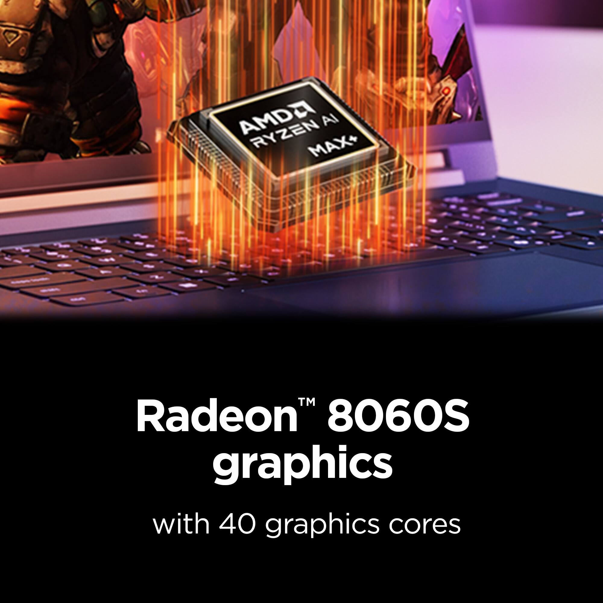 AMD Ryzen AI MAX+ 1™ Radeon™ 8060S graphics with 40 graphics cores