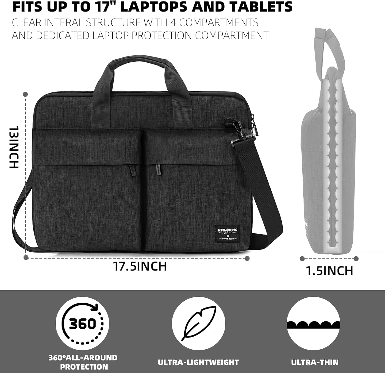 FITS UP TO 17" LAPTOPS AND TABLETS  
CLEAR INTERNAL STRUCTURE WITH 4 COMPARTMENTS AND DEDICATED LAPTOP PROTECTION COMPARTMENT  

13INCH  
17.5INCH  
1.5INCH  

360° ALL-AROUND PROTECTION  
ULTRA-LIGHTWEIGHT  
ULTRA-THIN