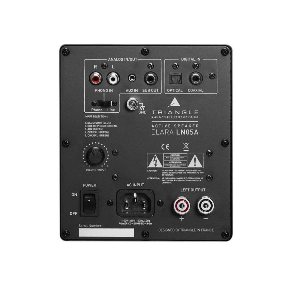 ANALOG IN/OUT  
R L  
PHONO IN AUX IN SUB OUT  
DIGITAL IN  
OPTICAL COAXIAL  

INPUT SELECTION:  
1. BLUETOOTH (BLUE)  
2. RCA OR PHONO (GREEN)  
3. OPTICAL (BLUE)  
4. OPTICAL (GREEN)  
5. COAXIAL (GREEN)  

VOLUME/INPUT  

POWER  
ON OFF  

AC INPUT 100V-240V 50Hz/60Hz  
POWER CONSUMPTION 80W  

LEFT OUTPUT  

TRIANGLE  
MANUFACTURE ELECTROACOUSTIQUE  
ACTIVE SPEAKER  
ELARA LN05A  

DESIGNED BY TRIANGLE IN FRANCE  

Serial Number:  

CAUTION:  
ATTENTION:  
DO NOT OPEN - PREVENT FIRE OR ELECTRIC SHOCK  
ATTENTION:  
NE PAS OUVRIR - PRÉVENTION INCENDIE OU CHOC ÉLECTRIQUE  

CE  
X