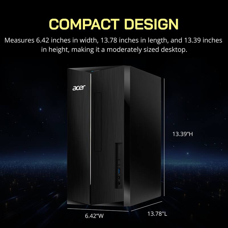 COMPACT DESIGN  
Measures 6.42 inches in width, 13.78 inches in length, and 13.39 inches in height, making it a moderately sized desktop.  
Acer  
13.39"H 6.42"W 13.78"L