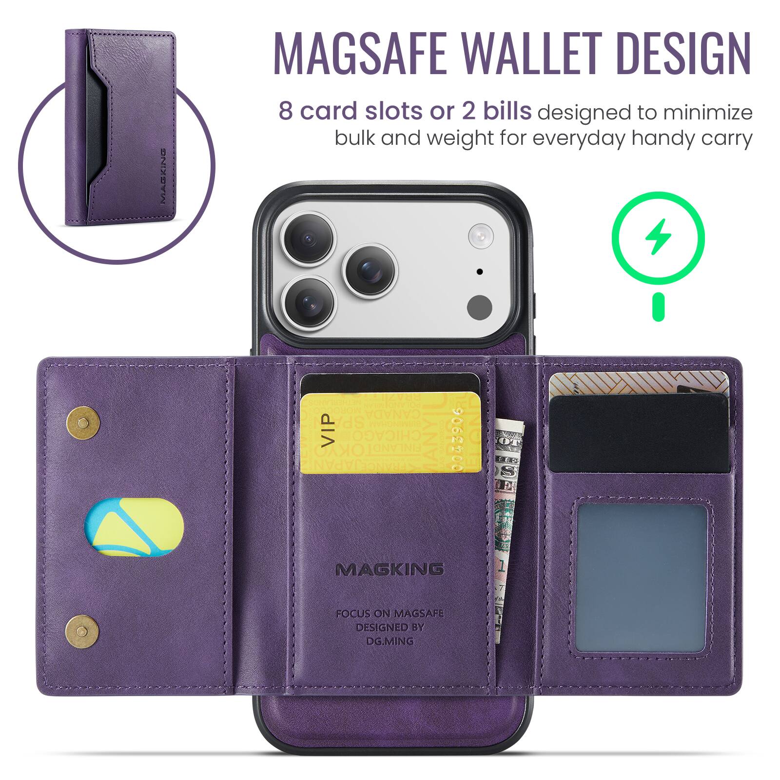 MAGSAFE WALLET DESIGN  
8 card slots or 2 bills designed to minimize bulk and weight for everyday handy carry  

TONC OUOH CANADA SPA AHONINI VIP CHICAGO FINLANDI OKYO APANE STLANCE 0043906  

MAGKING FOCUS ON MAGSAFE  
DESIGNED BY DG.MING