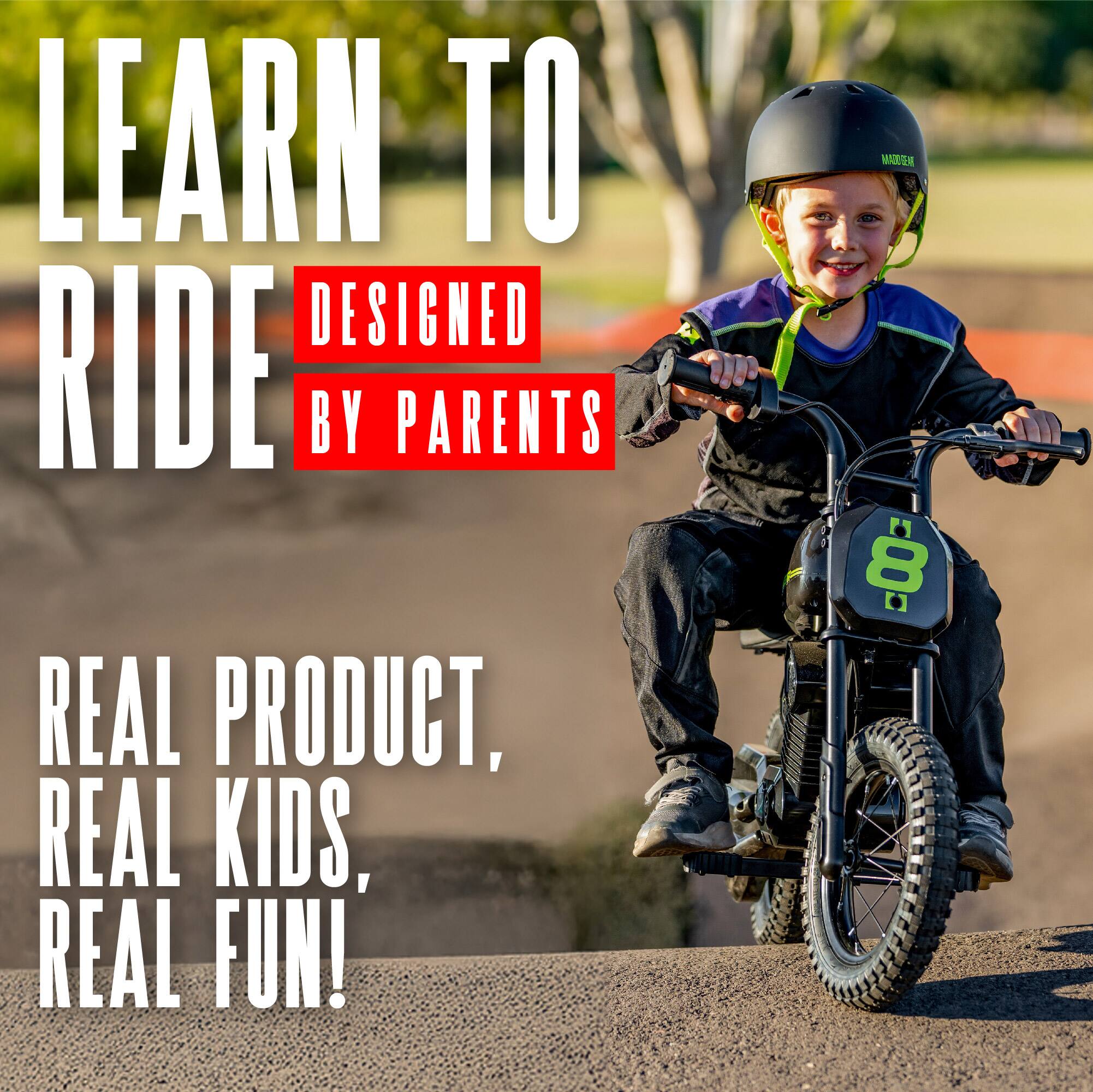 LEARN TO RIDE  
DESIGNED BY PARENTS  
REAL PRODUCT, REAL KIDS, REAL FUN!  
MAIER H 8