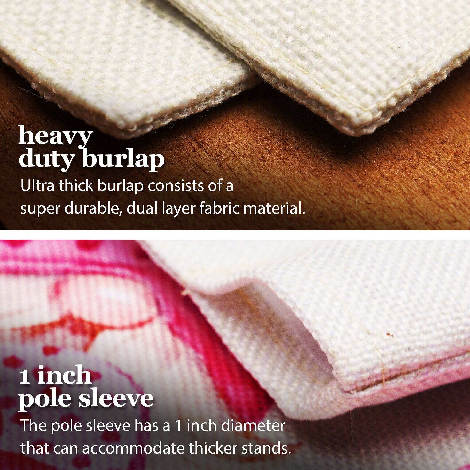 heavy duty burlap  
Ultra thick burlap consists of a super durable, dual layer fabric material.

1 inch pole sleeve  
The pole sleeve has a 1 inch diameter that can accommodate thicker stands.