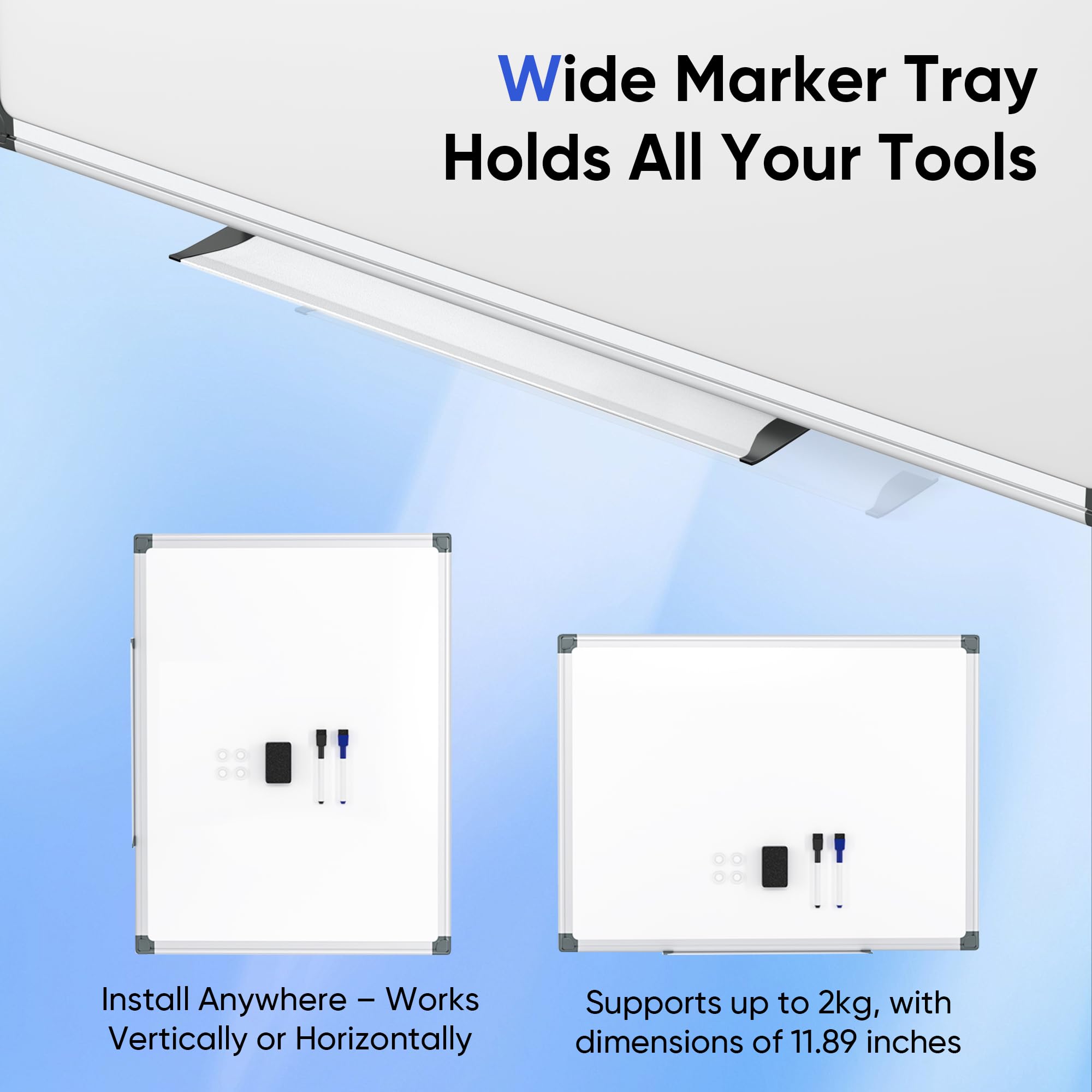 Wide Marker Tray Holds All Your Tools

Install Anywhere – Works Vertically or Horizontally

Supports up to 2kg, with dimensions of 11.89 inches