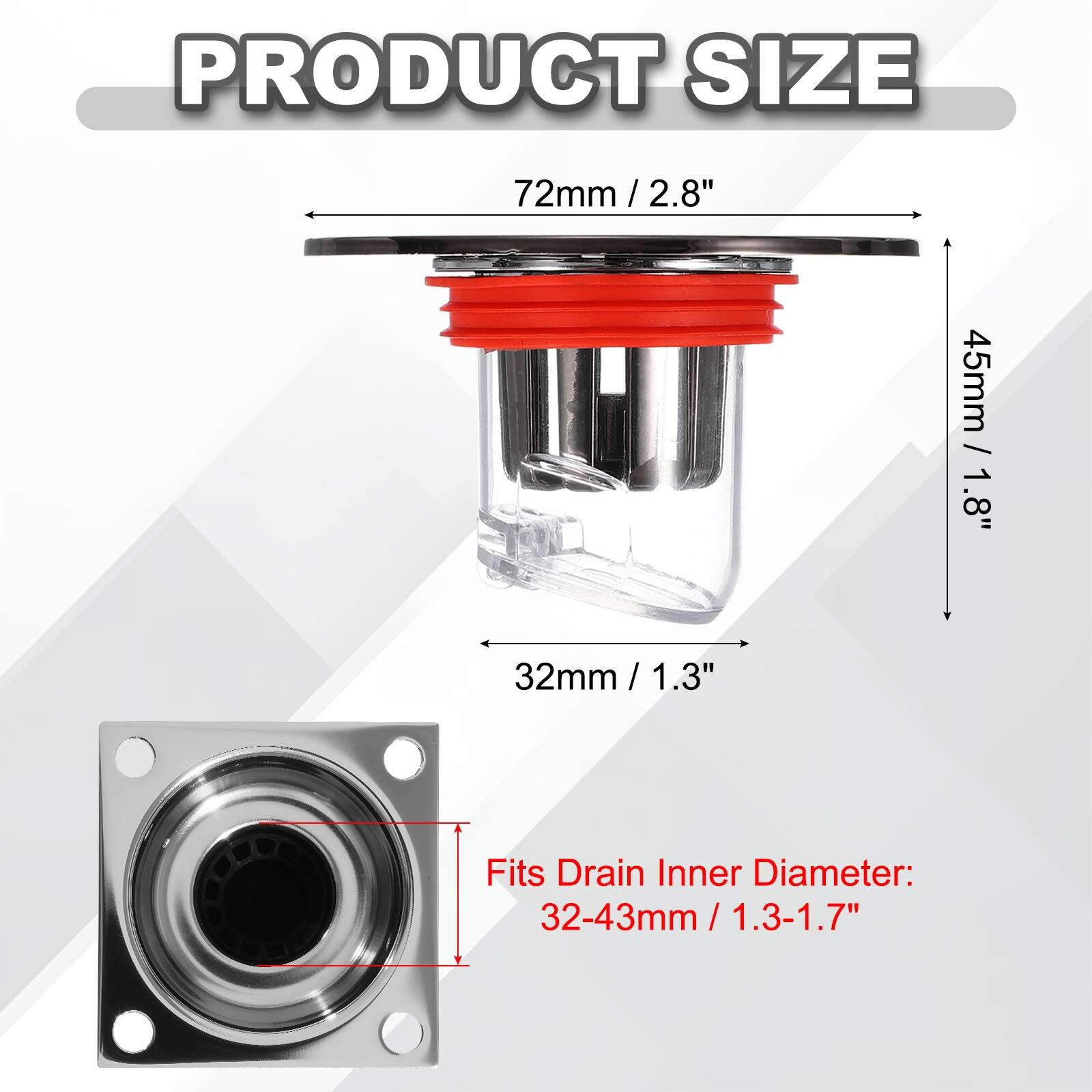 PRODUCT SIZE

72mm / 2.8"  
45mm / 1.8"  
32mm / 1.3"  

Fits Drain Inner Diameter: 32-43mm / 1.3-1.7"