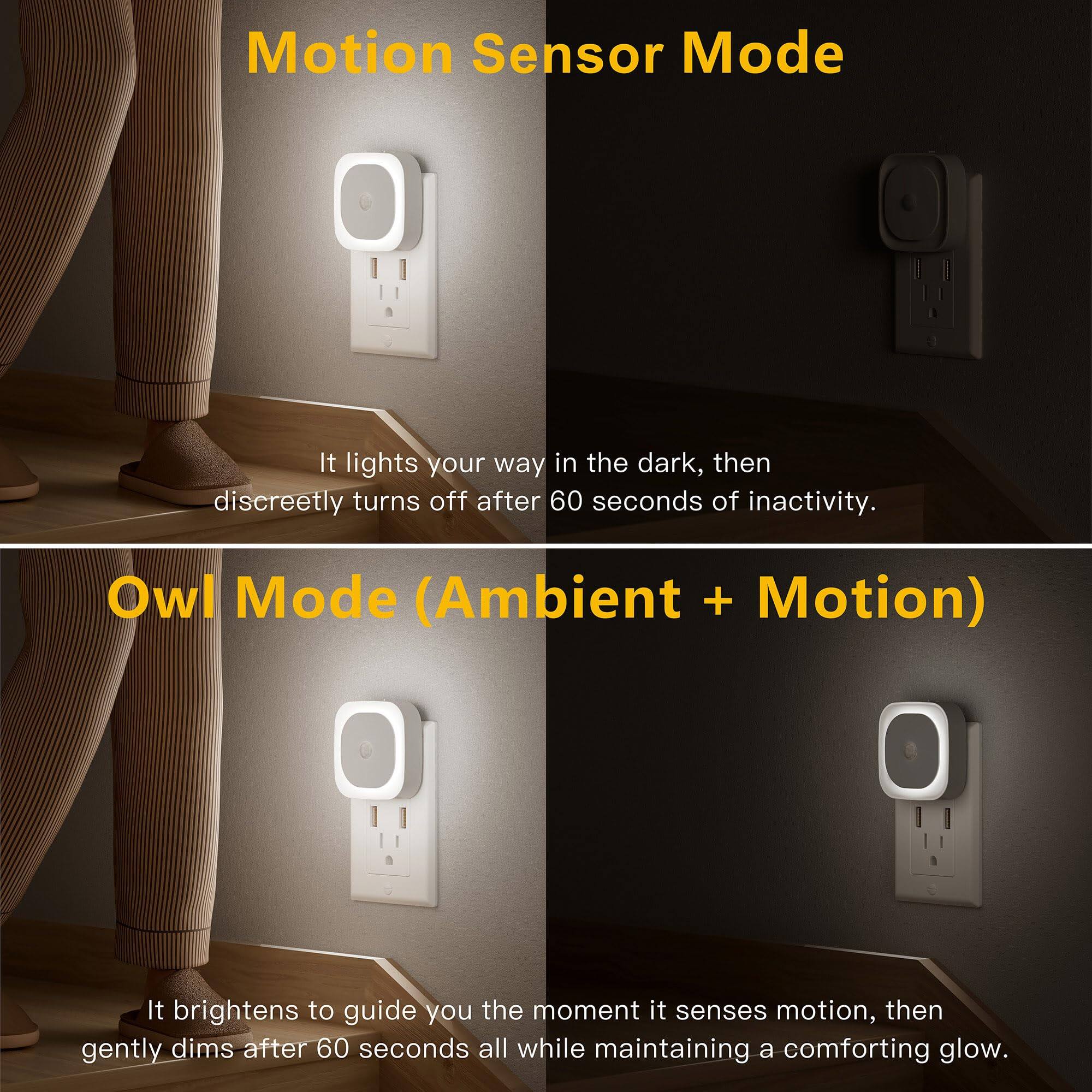 Motion Sensor Mode  
It lights your way in the dark, then discreetly turns off after 60 seconds of inactivity.  

Owl Mode (Ambient + Motion)  
It brightens to guide you the moment it senses motion, then gently dims after 60 seconds all while maintaining a comforting glow.