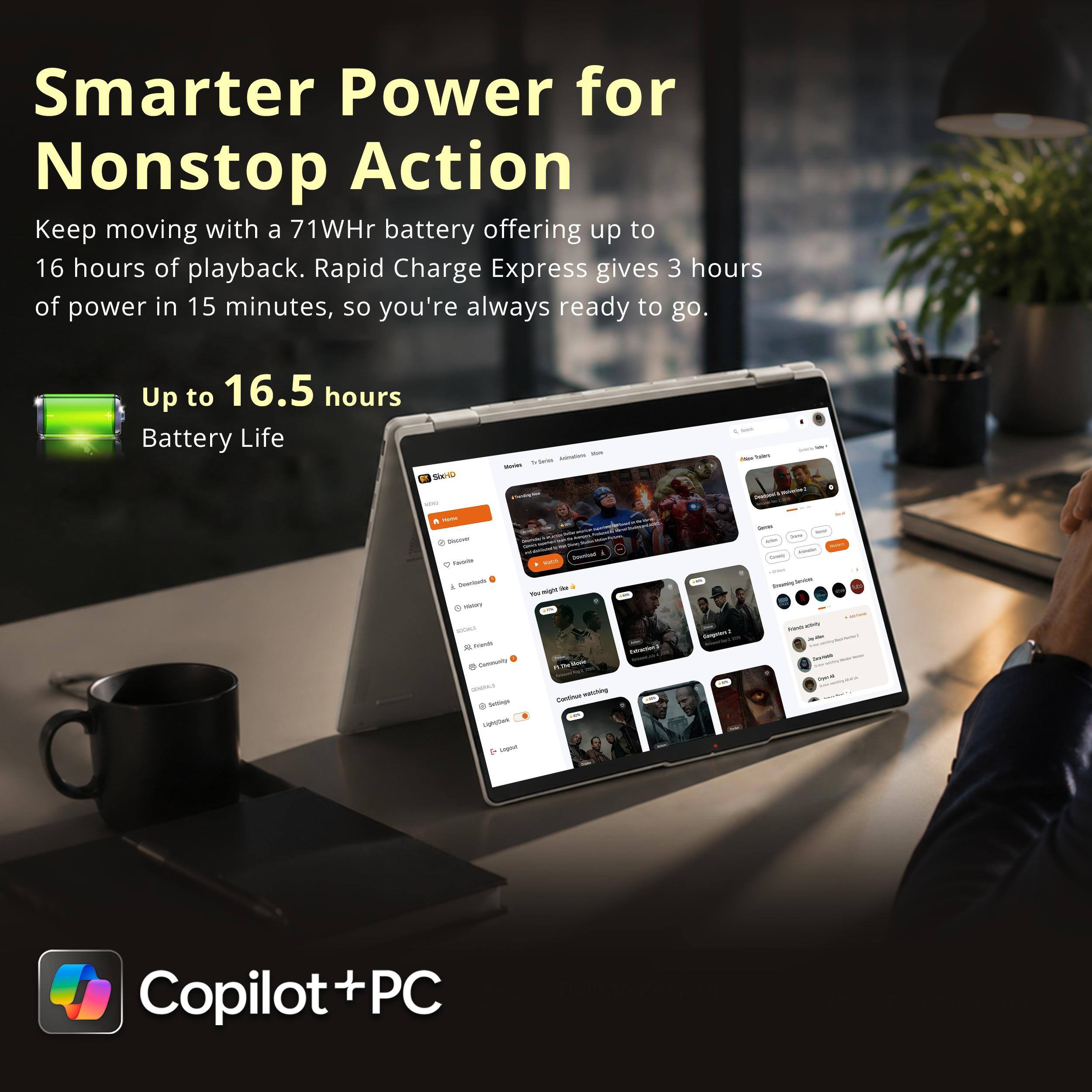 Smarter Power for Nonstop Action  
Keep moving with a 71Whr battery offering up to 16 hours of playback. Rapid Charge Express gives 3 hours of power in 15 minutes, so you're always ready to go.  
Up to 16.5 hours Battery Life  

Copilot + PC