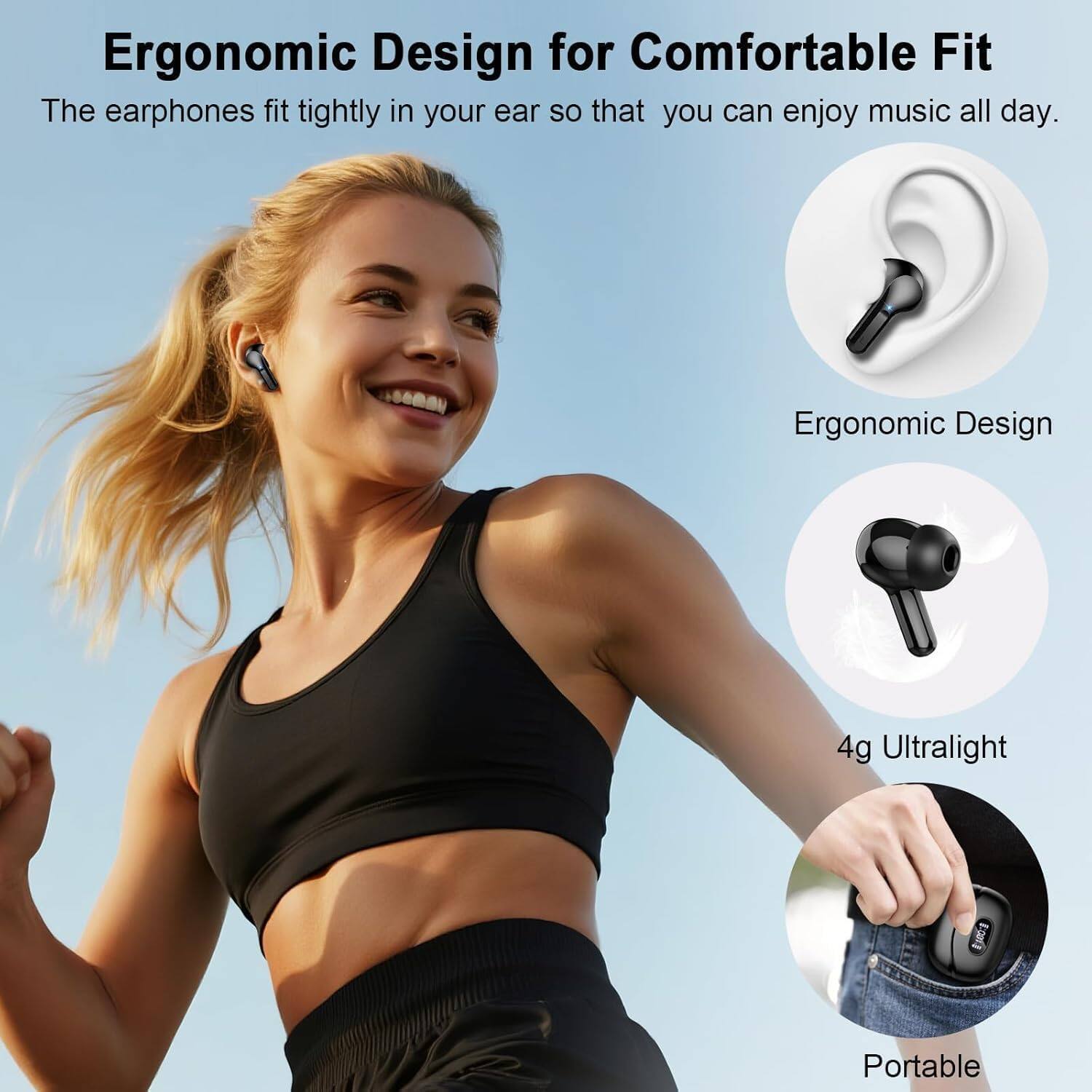 Ergonomic Design for Comfortable Fit  
The earphones fit tightly in your ear so that you can enjoy music all day.  

Ergonomic Design  
4g Ultralight  
Portable