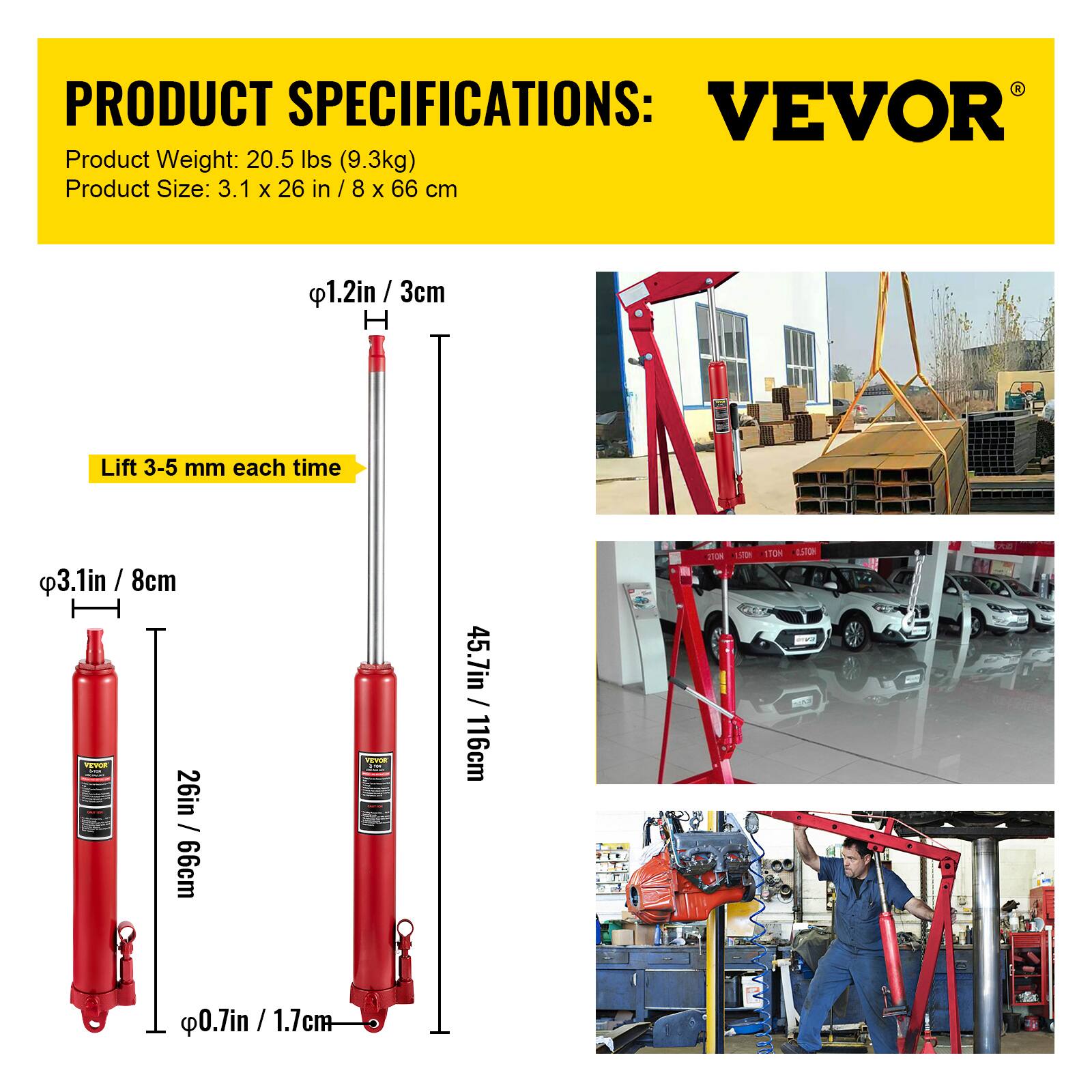 PRODUCT SPECIFICATIONS:  
VEVOR  
Product Weight: 20.5 lbs (9.3kg)  
Product Size: 3.1 x 26 in / 8 x 66 cm  

- Lift 3-5 mm each time  
- 1.2in / 3cm  
- 3.1in / 8cm  
- 26in / 66cm  
- 45.7in / 116cm  
- 0.7in / 1.7cm
