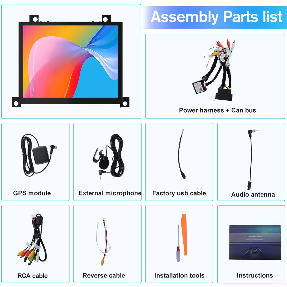 Assembly Parts list  
- Power harness + Can bus  
- GPS module  
- External microphone  
- Factory usb cable  
- Audio antenna  
- RCA cable  
- Reverse cable  
- Installation tools  
- Instructions